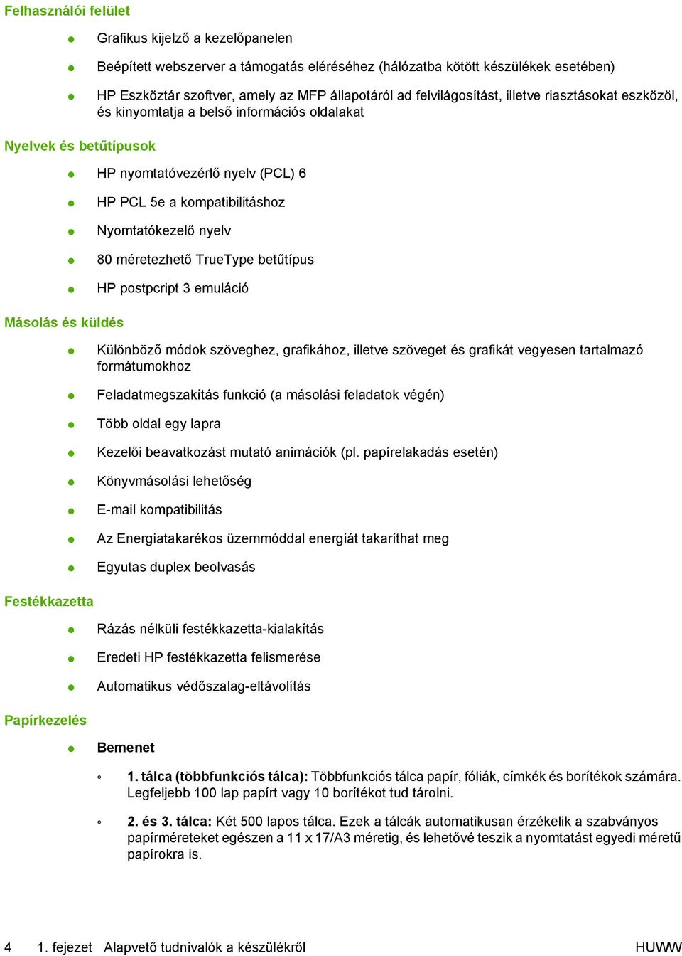 80 méretezhető TrueType betűtípus HP postpcript 3 emuláció Másolás és küldés Különböző módok szöveghez, grafikához, illetve szöveget és grafikát vegyesen tartalmazó formátumokhoz Feladatmegszakítás