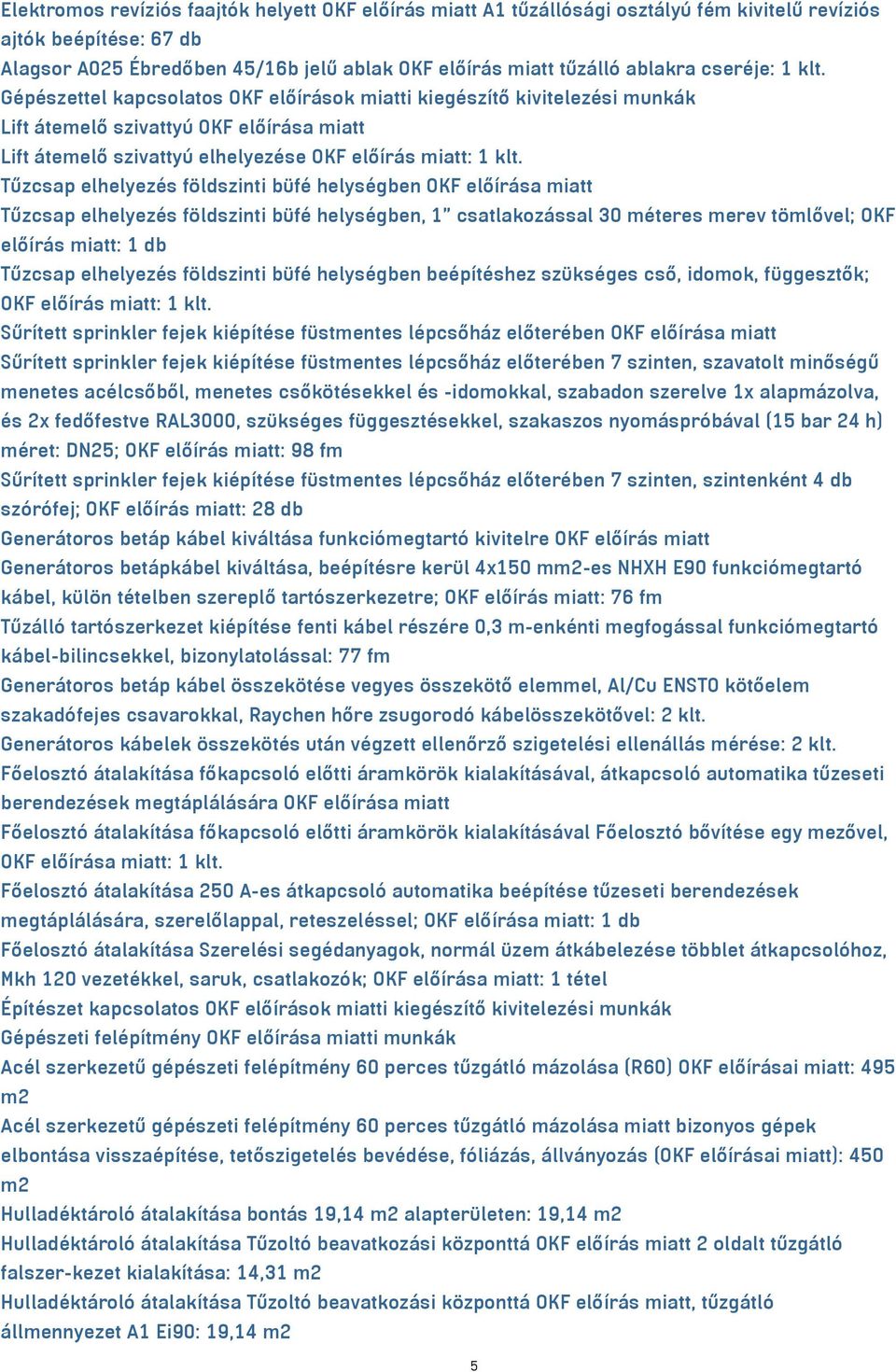 Tűzcsap elhelyezés földszinti büfé helységben OKF előírása miatt Tűzcsap elhelyezés földszinti büfé helységben, 1 csatlakozással 30 méteres merev tömlővel; OKF előírás miatt: 1 db Tűzcsap elhelyezés