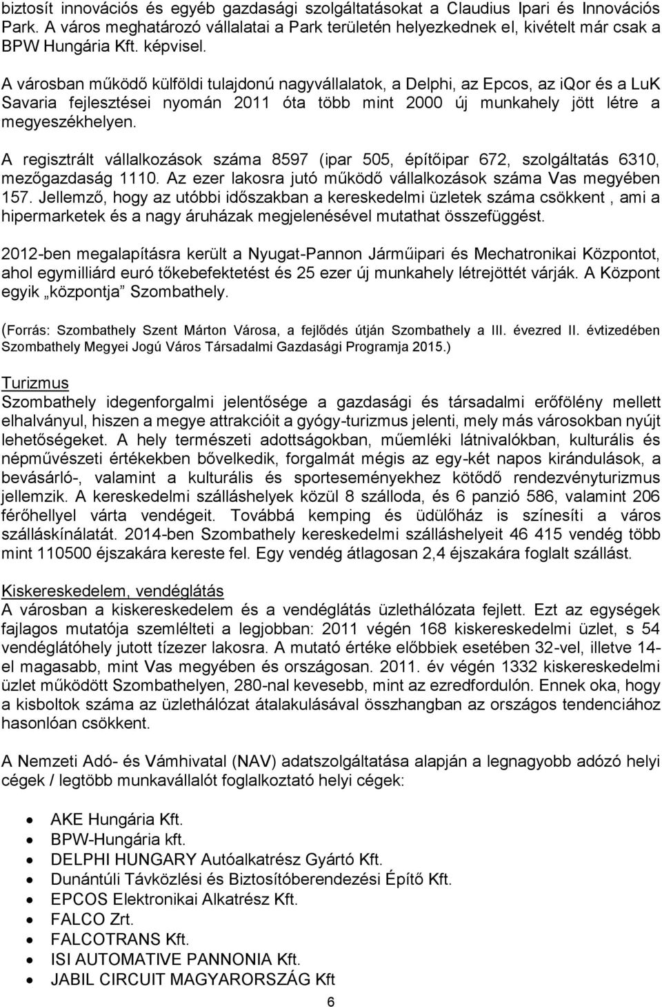 A regisztrált vállalkozások száma 8597 (ipar 505, építőipar 672, szolgáltatás 6310, mezőgazdaság 1110. Az ezer lakosra jutó működő vállalkozások száma Vas megyében 157.