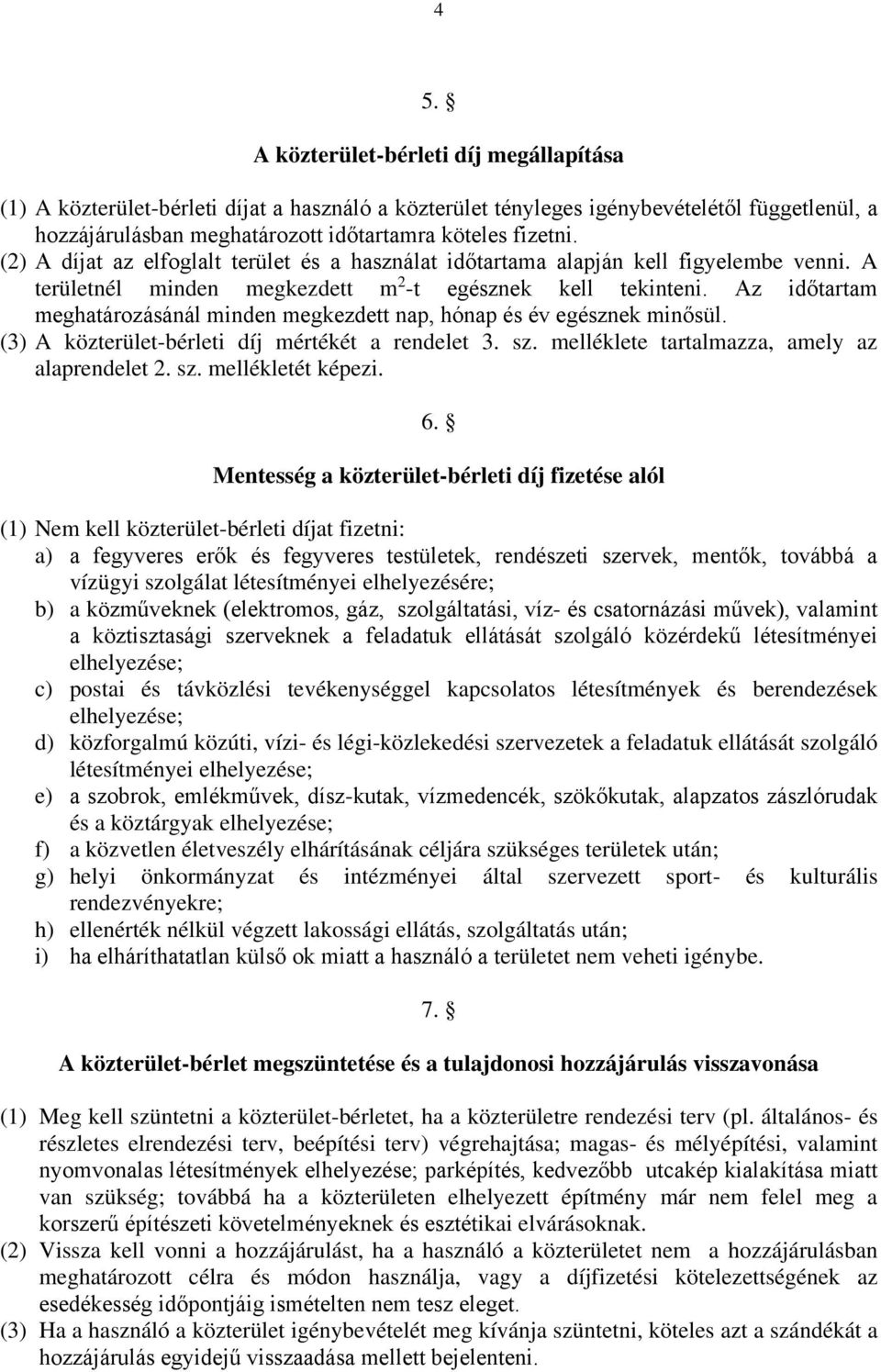 Az időtartam meghatározásánál minden megkezdett nap, hónap és év egésznek minősül. (3) A közterület-bérleti díj mértékét a rendelet 3. sz. melléklete tartalmazza, amely az alaprendelet 2. sz. mellékletét képezi.