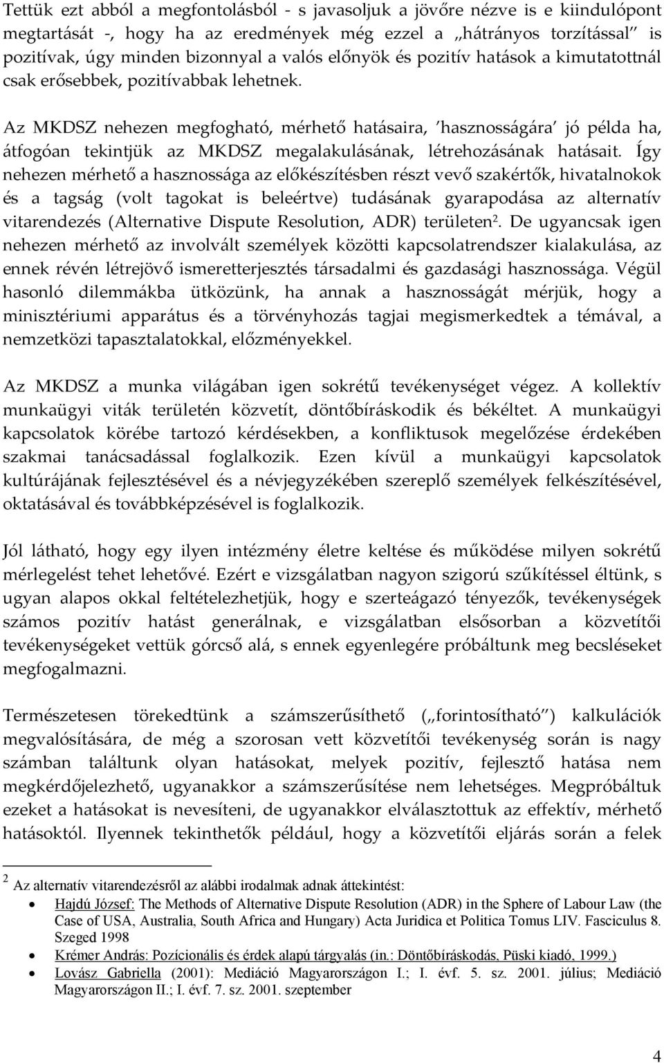 Az MKDSZ nehezen megfogható, mérhető hatásaira, hasznosságára jó példa ha, átfogóan tekintjük az MKDSZ megalakulásának, létrehozásának hatásait.