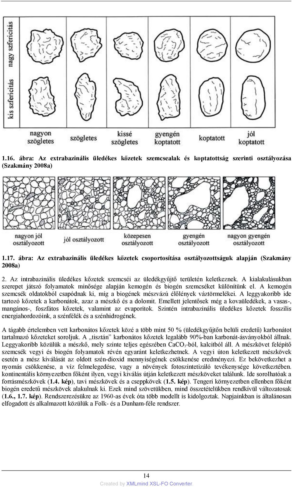 A kialakulásukban szerepet játszó folyamatok minősége alapján kemogén és biogén szemcséket különítünk el. A kemogén szemcsék oldatokból csapódnak ki, míg a biogének mészvázú élőlények váztörmelékei.