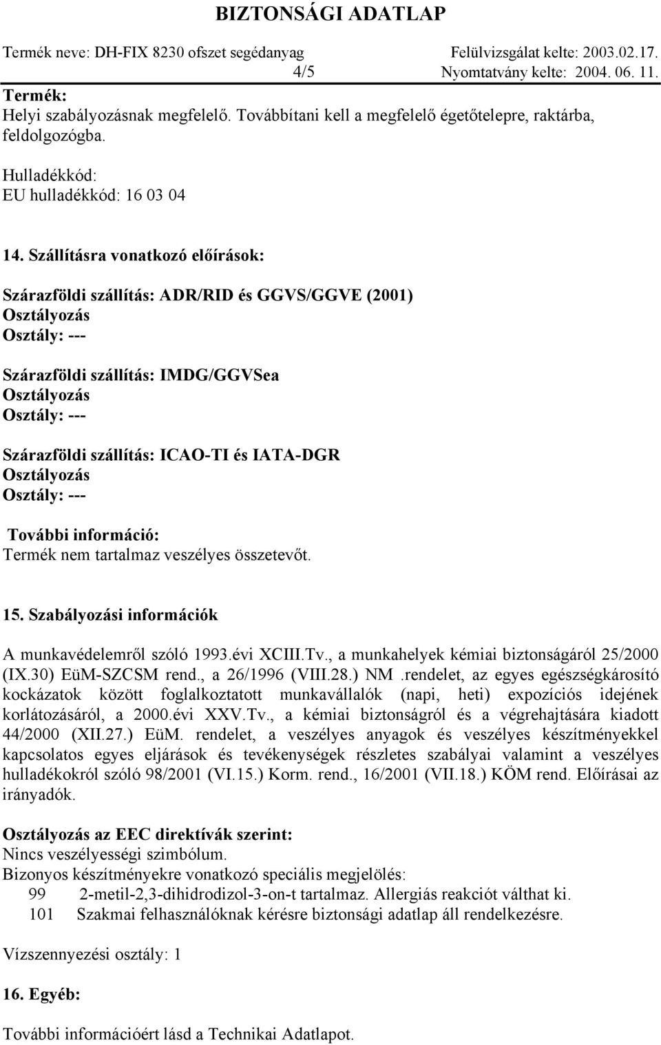 tartalmaz veszélyes összetevőt. 15. Szabályozási információk A munkavédelemről szóló 1993.évi XCIII.Tv., a munkahelyek kémiai biztonságáról 25/2000 (IX.30) EüM-SZCSM rend., a 26/1996 (VIII.28.) NM.