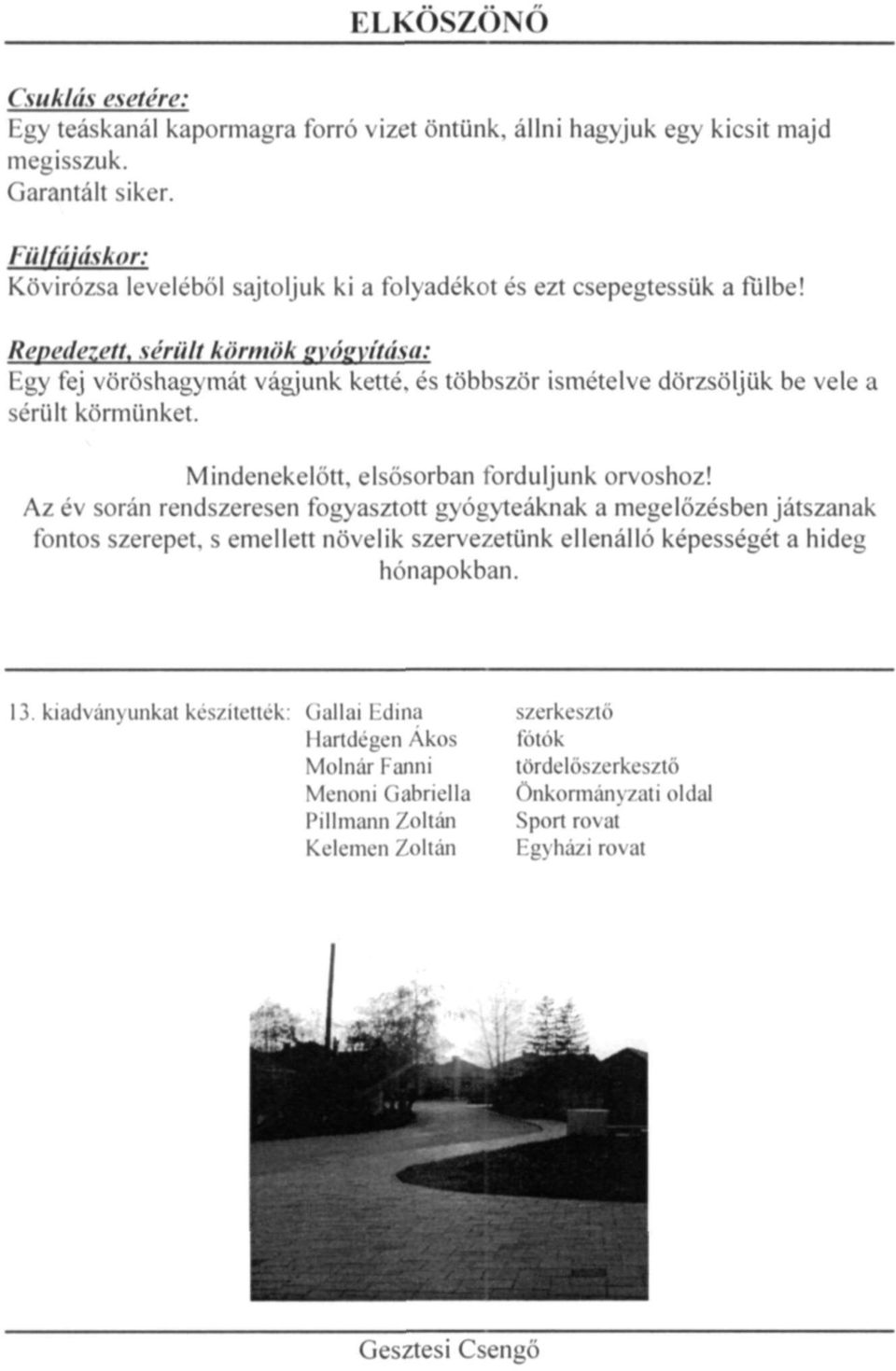 Repedezett, sérült körmök gyógyítása: Egy fej vöröshagymát vágjunk ketté, és többször ismételve dörzsöljük be vele a sérült körmünket. Mindenekelőtt, elsősorban forduljunk orvoshoz!