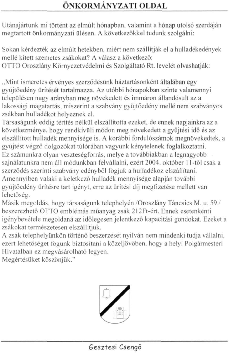 A válasz a következő: OTTO Oroszlány Környezetvédelmi és Szolgáltató Rt. levelét olvashatják: "Mint ismeretes érvényes szerződésünk háztartásonként általában egy gyűjtőedény ürítését tartalmazza.