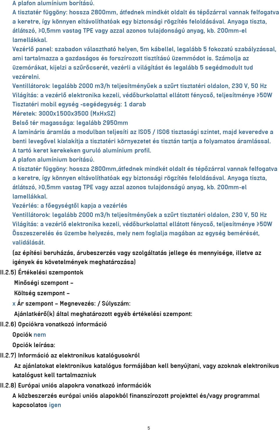 Vezérlő panel: szabadon választható helyen, 5m kábellel, legalább 5 fokozatú szabályzással, ami tartalmazza a gazdaságos és forszírozott tisztítású üzemmódot is.