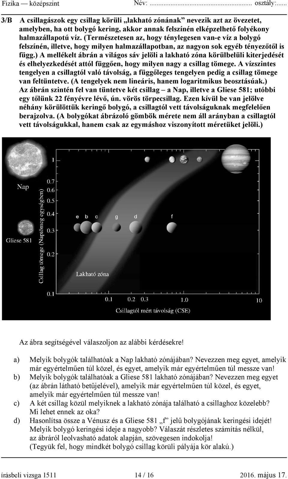 ) A mellékelt ábrán a világos sáv jelöli a lakható zóna körülbelüli kiterjedését és elhelyezkedését attól függően, hogy milyen nagy a csillag tömege.