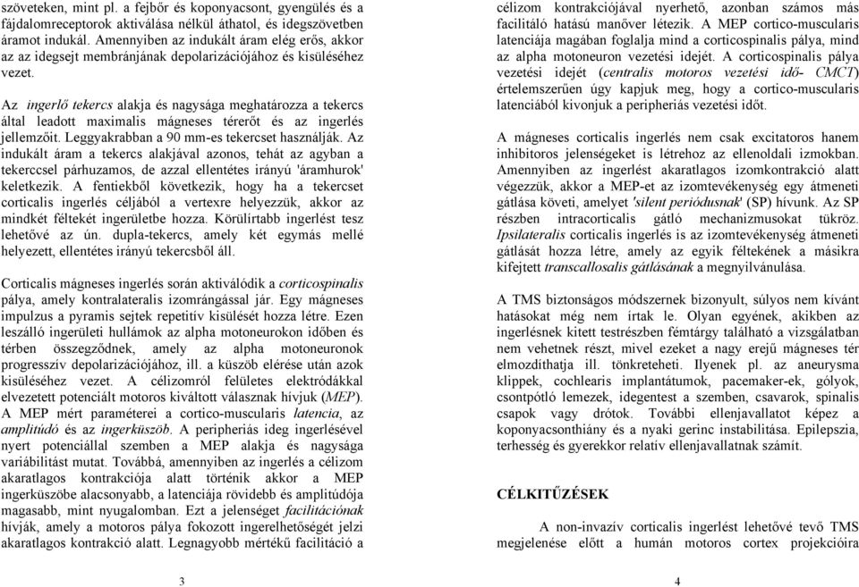 Az ingerlő tekercs alakja és nagysága meghatározza a tekercs által leadott maximalis mágneses térerőt és az ingerlés jellemzőit. Leggyakrabban a 90 mm-es tekercset használják.