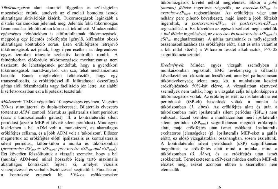 Mindazonáltal egészséges felnőttekben is előfordulhatnak tükörmozgások, mégpedig egy jelentős erőkifejtést igénylő, kifáradást okozó akaratlagos kontrakció során.