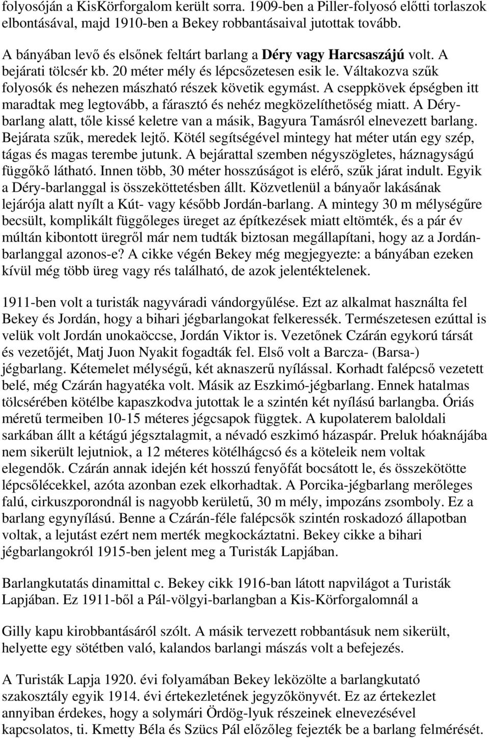 Váltakozva szűk folyosók és nehezen mászható részek követik egymást. A cseppkövek épségben itt maradtak meg legtovább, a fárasztó és nehéz megközelíthetőség miatt.