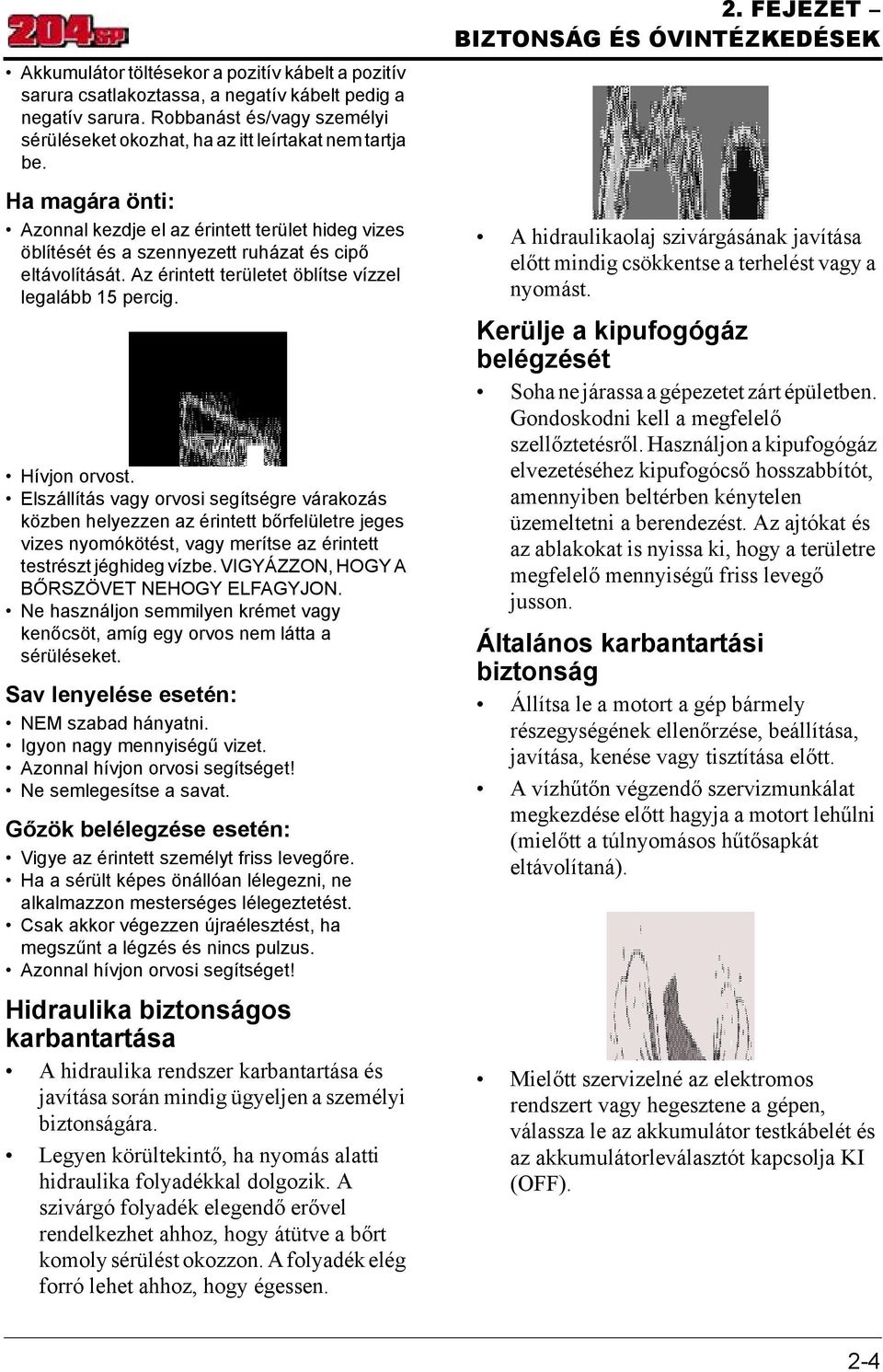 Elszállítás vagy orvosi segítségre várakozás közben helyezzen az érintett bőrfelületre jeges vizes nyomókötést, vagy merítse az érintett testrészt jéghideg vízbe.