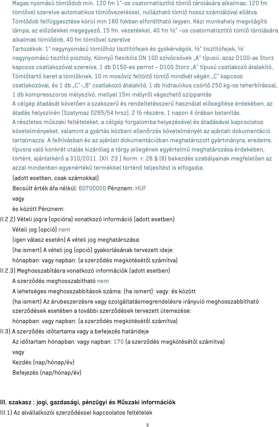 vezetékkel, 40 fm ½ os csatornatisztító tömlő tárolására alkalmas tömlődob, 40 fm tömlővel szerelve Tartozékok: 1 nagynyomású tömlőhöz tisztítófejek és gyökérvágók, ½ tisztítófejek, ½ nagynyomású