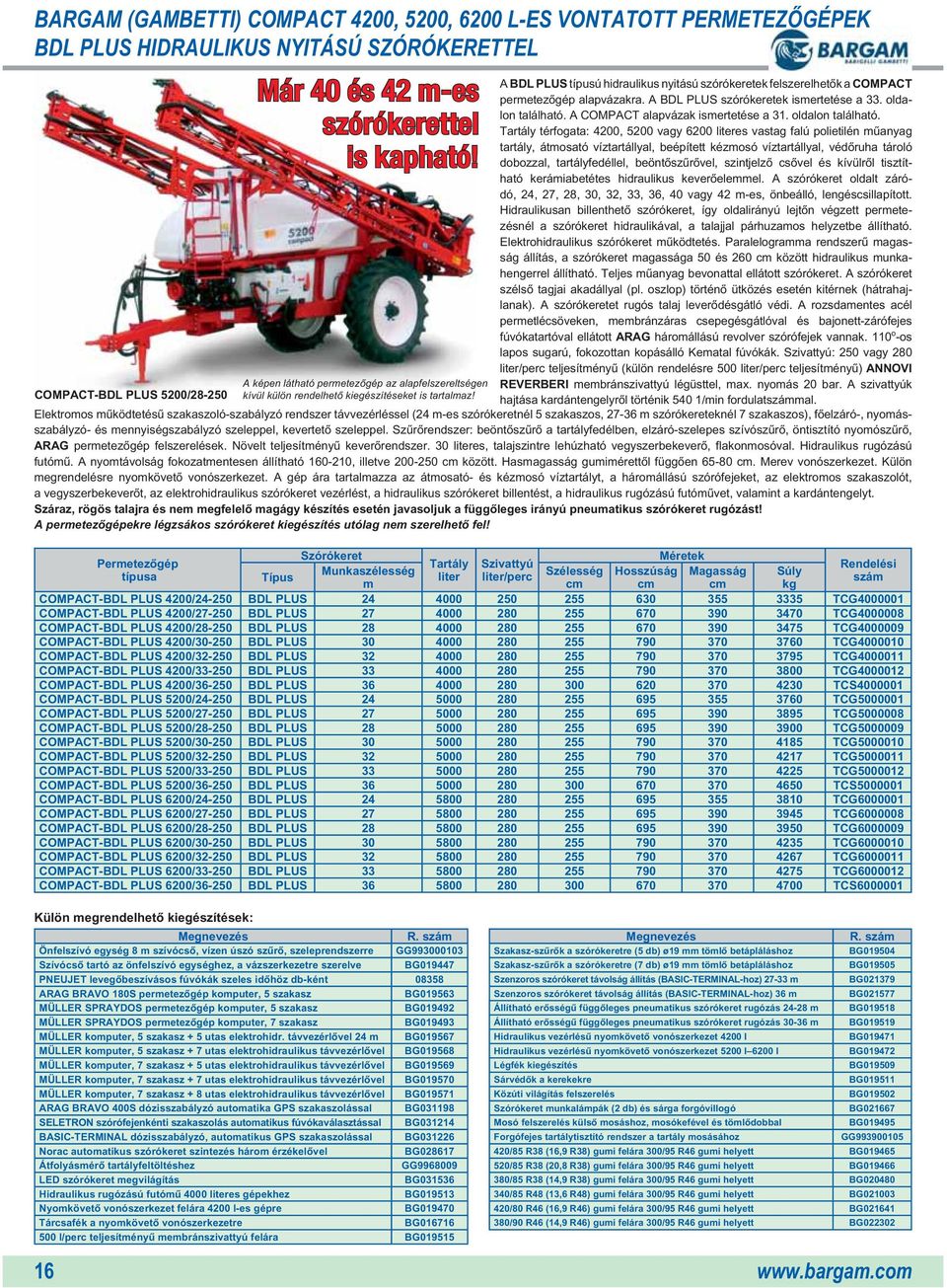 A BDL PLUS típusú hidraulikus nyitású szórókeretek felszerelhetôk a COMPACT permetezôgép alapvázakra. A BDL PLUS szórókeretek ismertetése a 33. oldalon található. A COMPACT alapvázak ismertetése a 31.