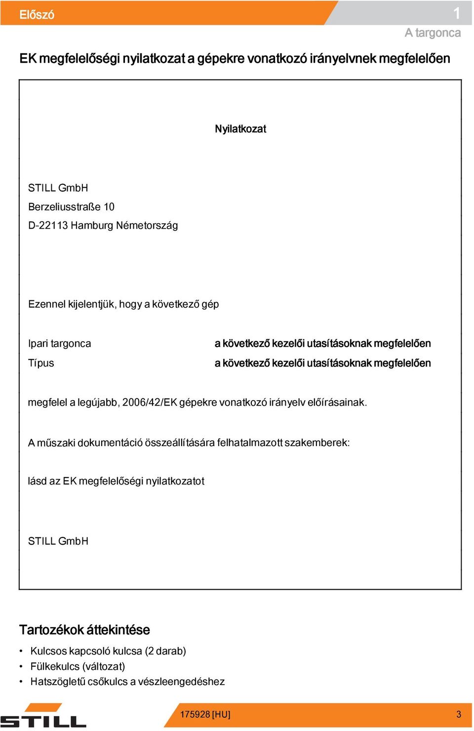 megfelelően megfelel a legújabb, 2006/42/EK gépekre vonatkozó irányelv előírásainak.