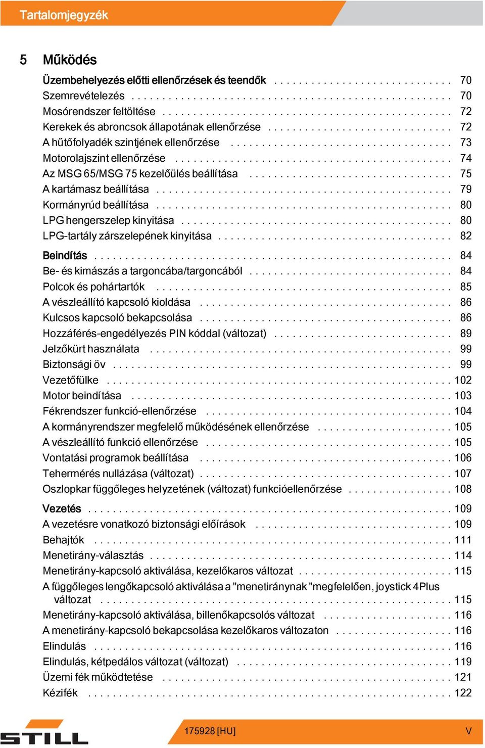 .. 80 LPG hengerszelep kinyitása... 80 LPG-tartály zárszelepénekkinyitása... 82 Beindítás... 84 Be- és kimászás a targoncába/targoncából.... 84 Polcok és pohártartók.... 85 Avészleállítókapcsolókioldása.