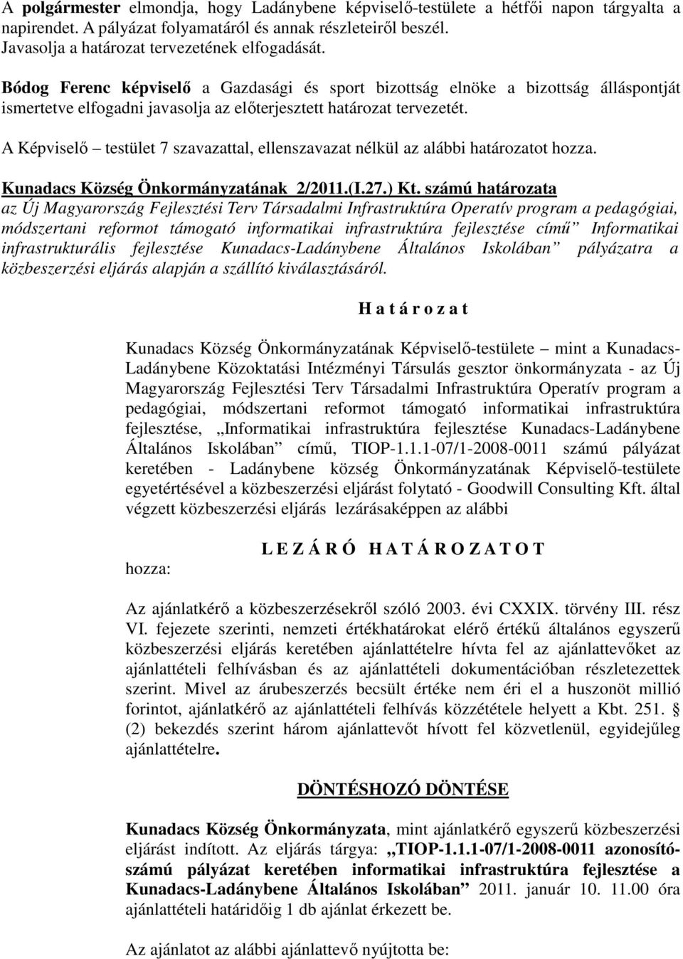 Bódog Ferenc képviselő a Gazdasági és sport bizottság elnöke a bizottság álláspontját ismertetve elfogadni javasolja az előterjesztett határozat tervezetét.
