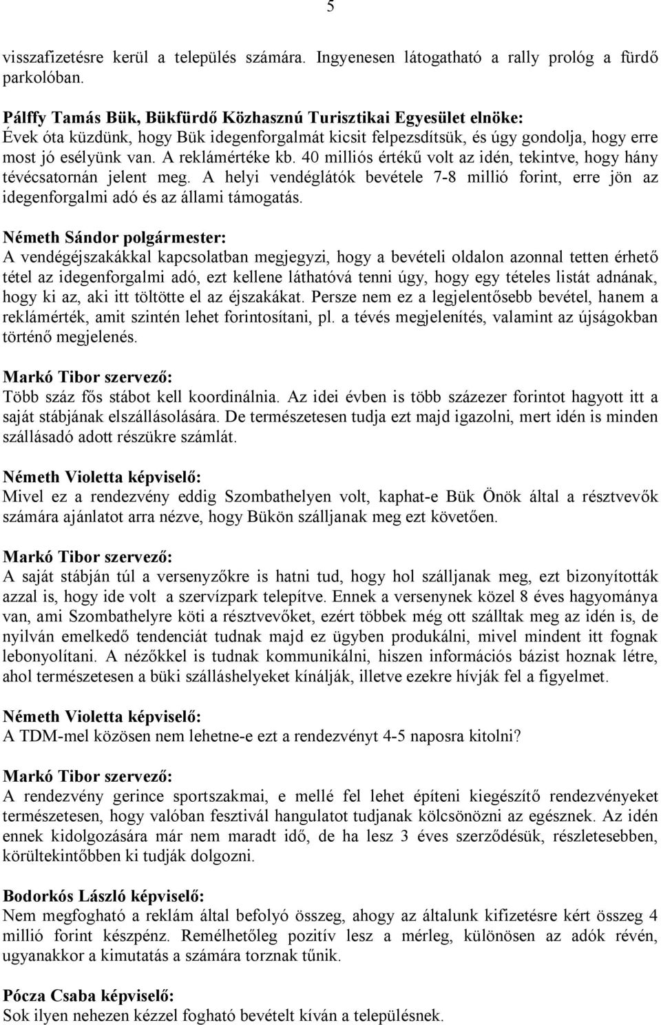 40 milliós értékű volt az idén, tekintve, hogy hány tévécsatornán jelent meg. A helyi vendéglátók bevétele 7-8 millió forint, erre jön az idegenforgalmi adó és az állami támogatás.