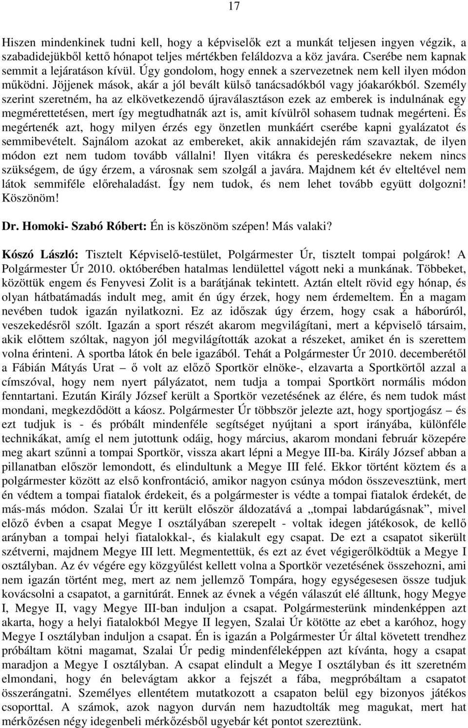 Személy szerint szeretném, ha az elkövetkezendő újraválasztáson ezek az emberek is indulnának egy megmérettetésen, mert így megtudhatnák azt is, amit kívülről sohasem tudnak megérteni.