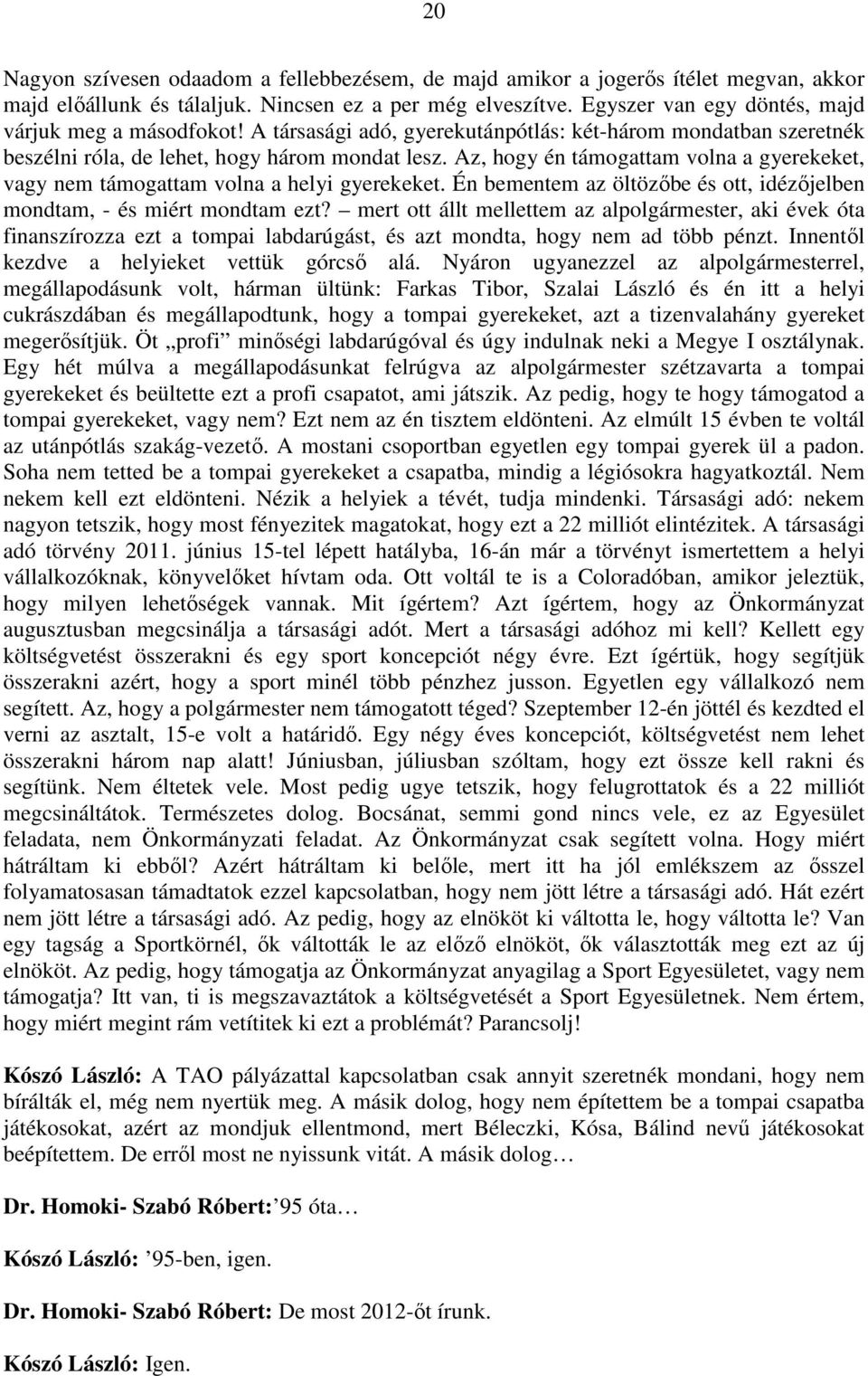 Az, hogy én támogattam volna a gyerekeket, vagy nem támogattam volna a helyi gyerekeket. Én bementem az öltözőbe és ott, idézőjelben mondtam, - és miért mondtam ezt?