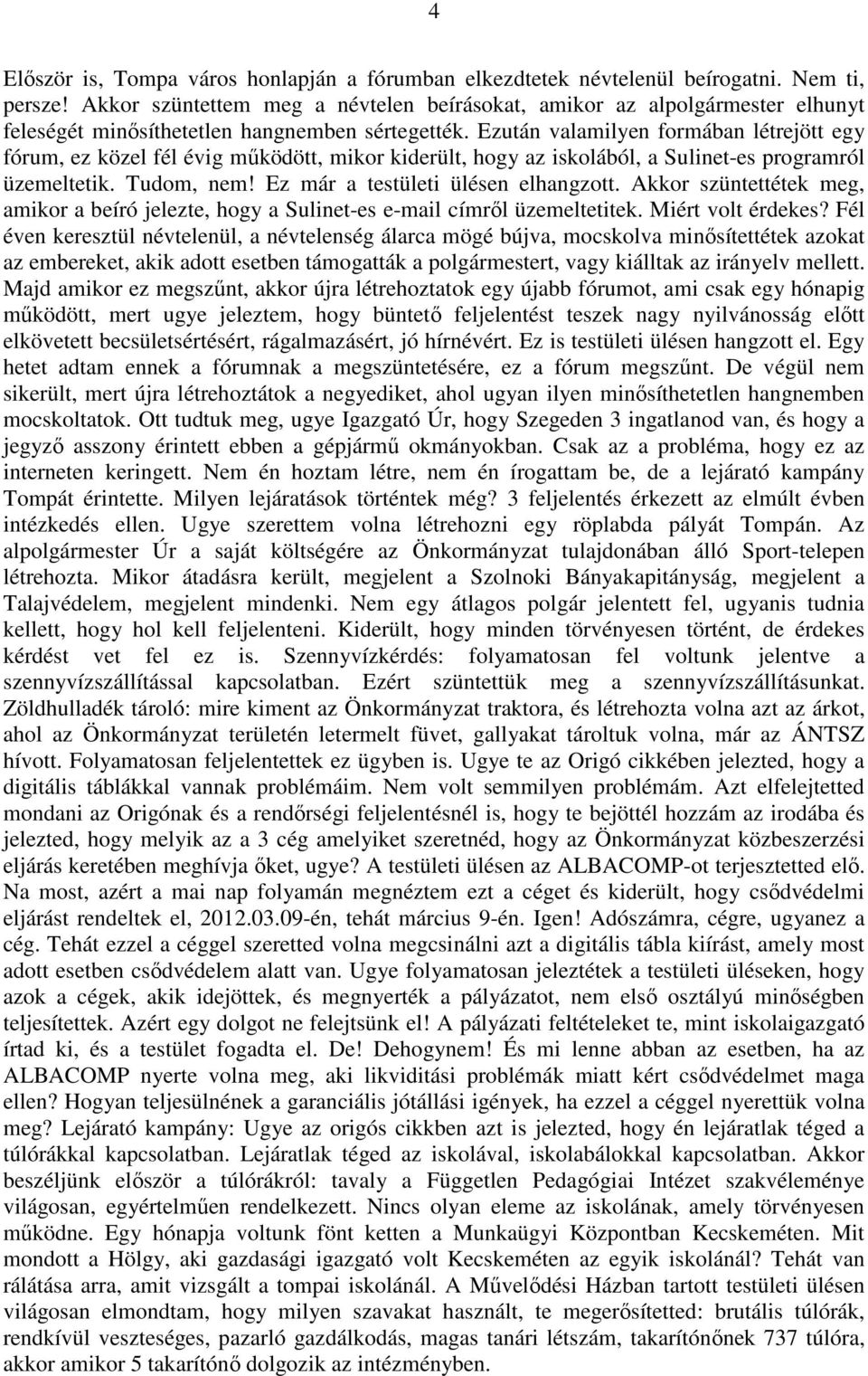 Ezután valamilyen formában létrejött egy fórum, ez közel fél évig működött, mikor kiderült, hogy az iskolából, a Sulinet-es programról üzemeltetik. Tudom, nem! Ez már a testületi ülésen elhangzott.