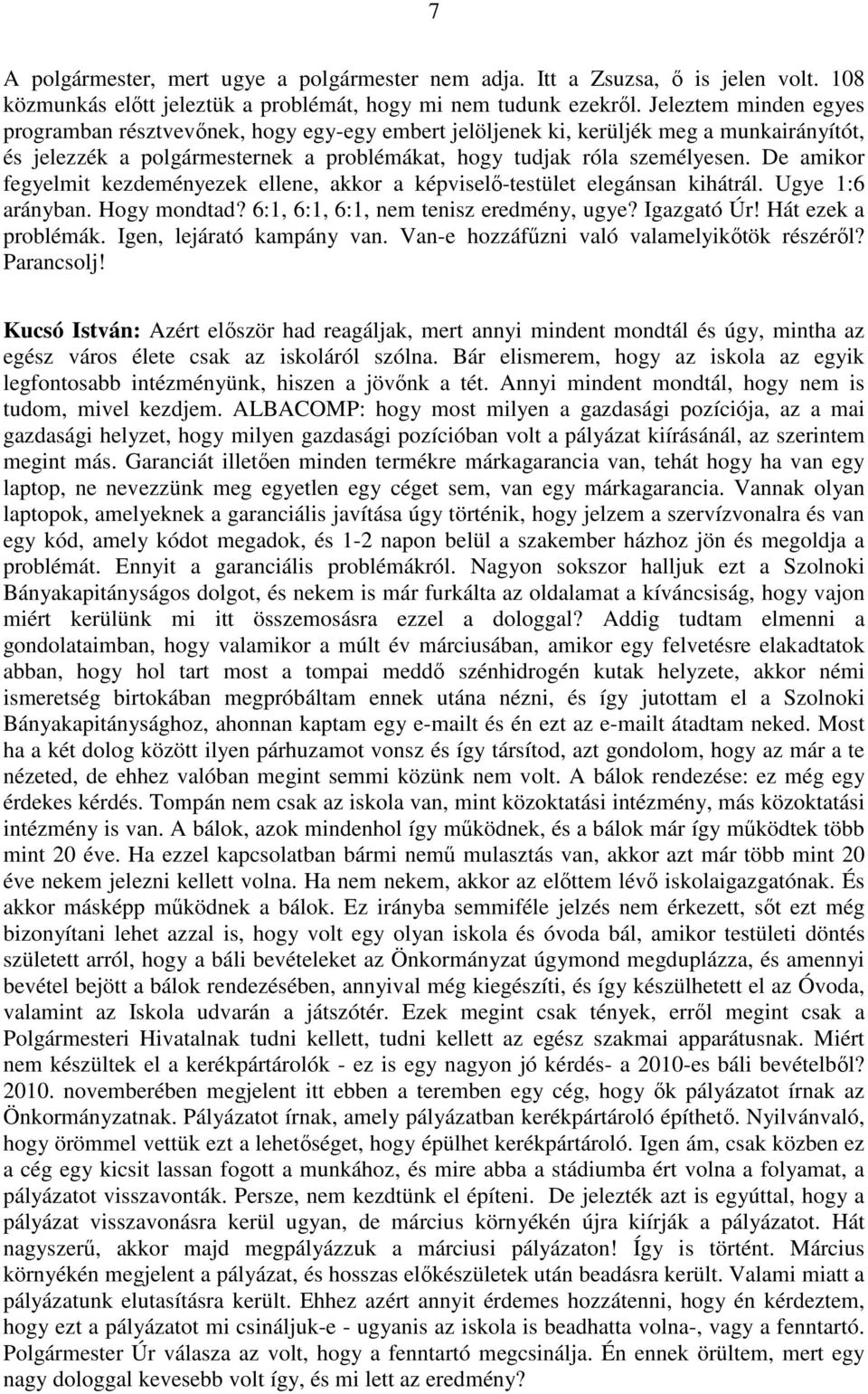 De amikor fegyelmit kezdeményezek ellene, akkor a képviselő-testület elegánsan kihátrál. Ugye 1:6 arányban. Hogy mondtad? 6:1, 6:1, 6:1, nem tenisz eredmény, ugye? Igazgató Úr! Hát ezek a problémák.