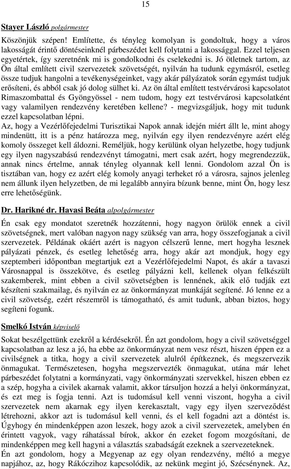 Jó ötletnek tartom, az Ön által említett civil szervezetek szövetségét, nyilván ha tudunk egymásról, esetleg össze tudjuk hangolni a tevékenységeinket, vagy akár pályázatok során egymást tudjuk