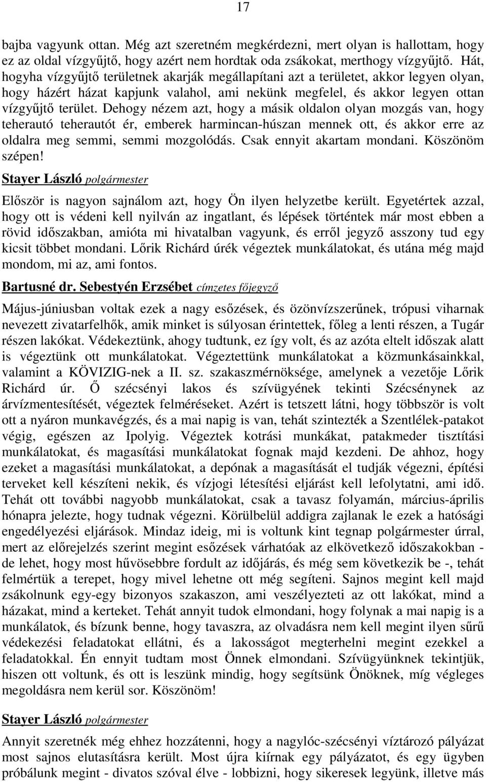 Dehogy nézem azt, hogy a másik oldalon olyan mozgás van, hogy teherautó teherautót ér, emberek harmincan-húszan mennek ott, és akkor erre az oldalra meg semmi, semmi mozgolódás.