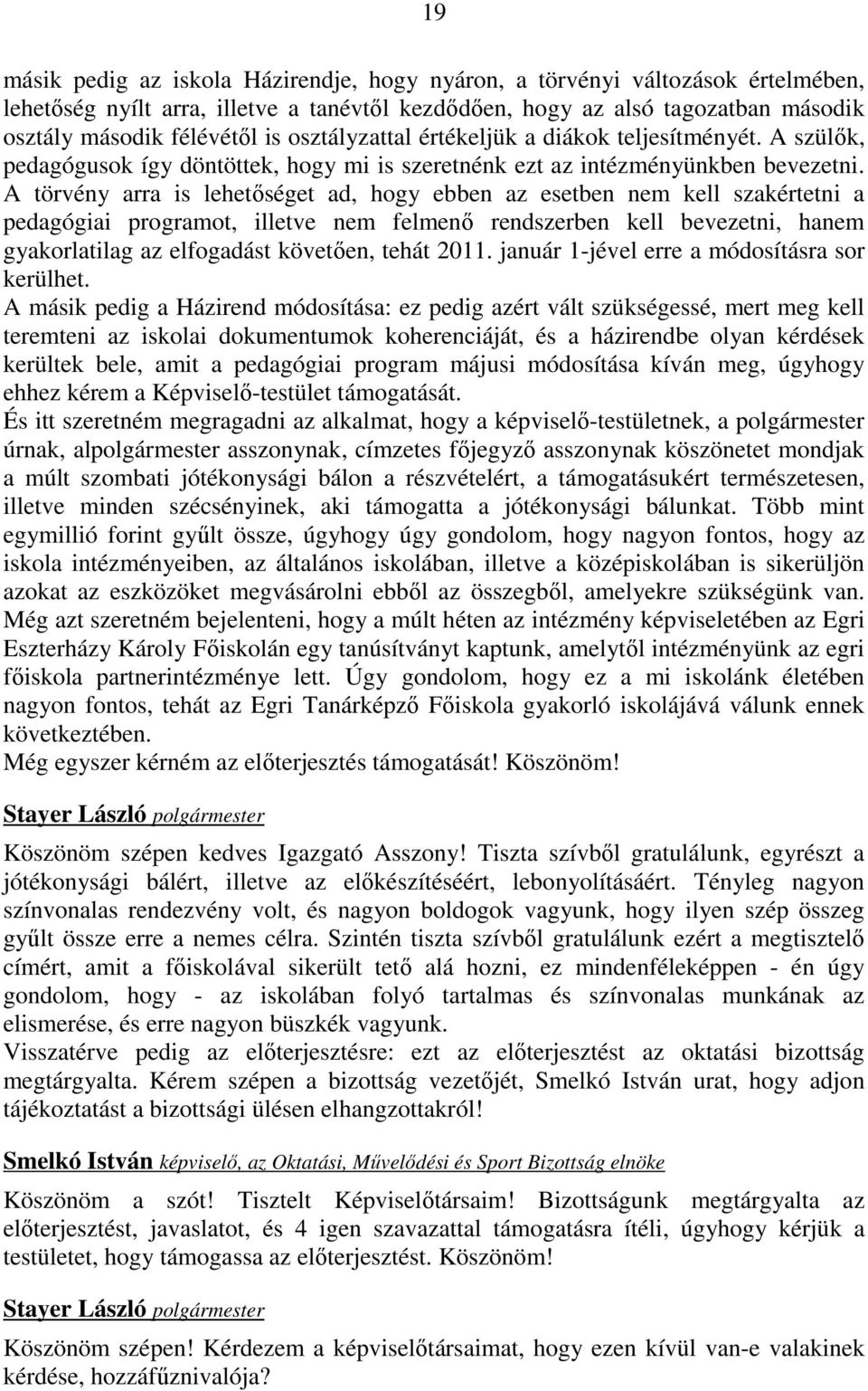 A törvény arra is lehetıséget ad, hogy ebben az esetben nem kell szakértetni a pedagógiai programot, illetve nem felmenı rendszerben kell bevezetni, hanem gyakorlatilag az elfogadást követıen, tehát