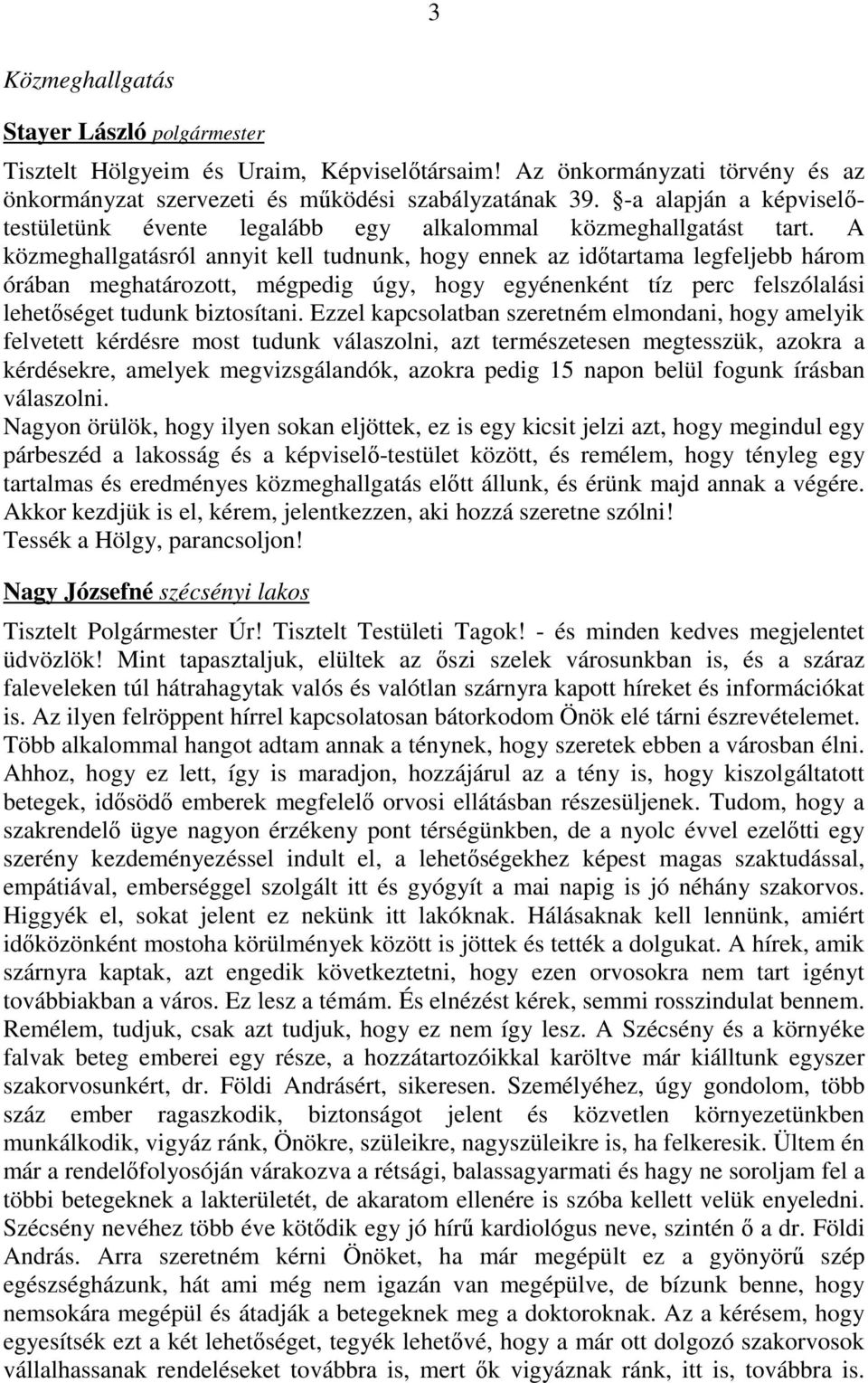 A közmeghallgatásról annyit kell tudnunk, hogy ennek az idıtartama legfeljebb három órában meghatározott, mégpedig úgy, hogy egyénenként tíz perc felszólalási lehetıséget tudunk biztosítani.