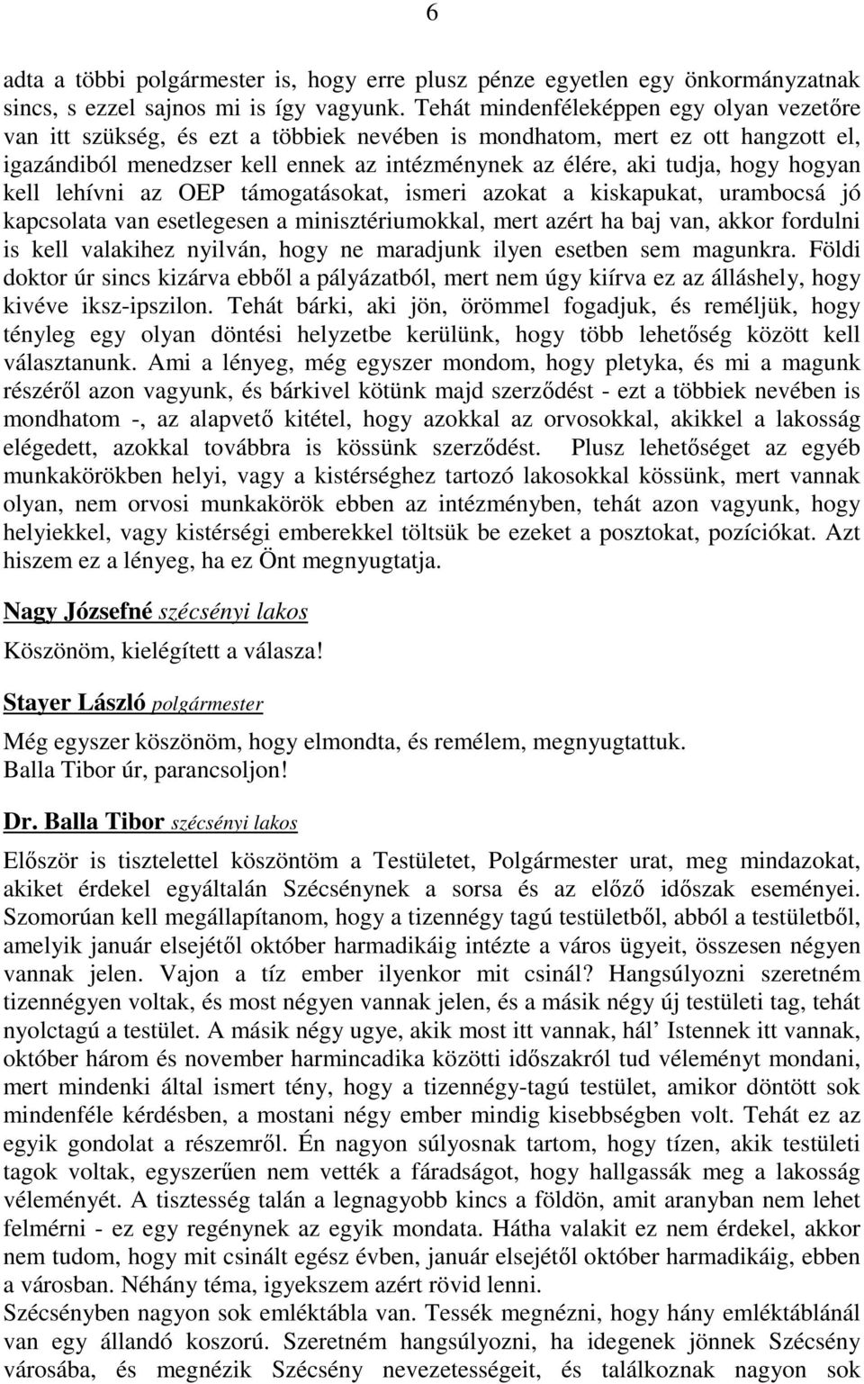 hogyan kell lehívni az OEP támogatásokat, ismeri azokat a kiskapukat, urambocsá jó kapcsolata van esetlegesen a minisztériumokkal, mert azért ha baj van, akkor fordulni is kell valakihez nyilván,