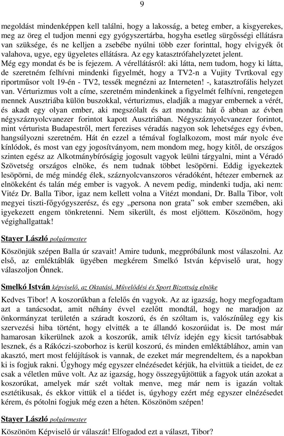 A vérellátásról: aki látta, nem tudom, hogy ki látta, de szeretném felhívni mindenki figyelmét, hogy a TV2-n a Vujity Tvrtkoval egy riportmősor volt 19-én - TV2, tessék megnézni az Interneten!