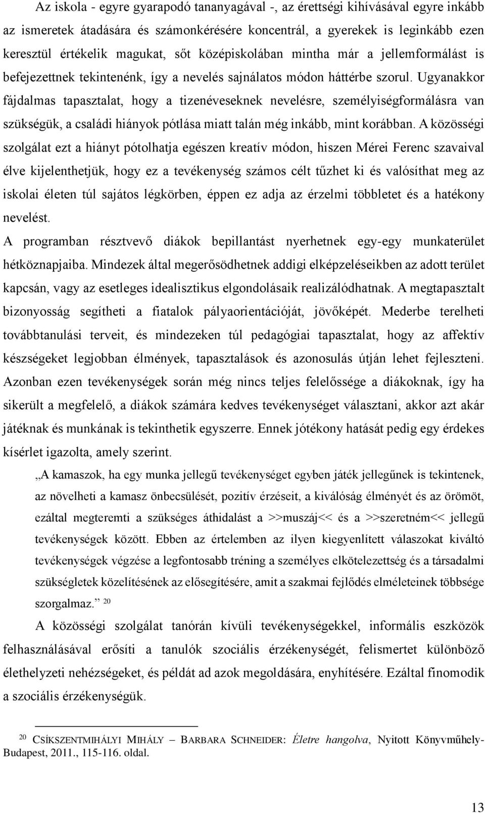 Ugyanakkor fájdalmas tapasztalat, hogy a tizenéveseknek nevelésre, személyiségformálásra van szükségük, a családi hiányok pótlása miatt talán még inkább, mint korábban.