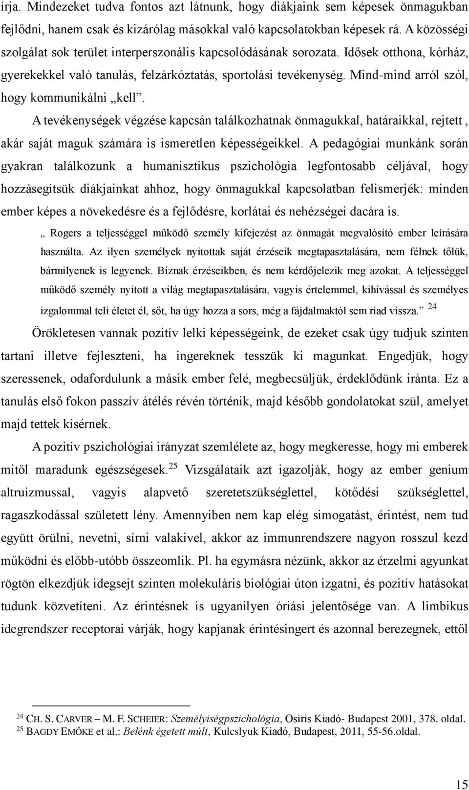 Mind-mind arról szól, hogy kommunikálni kell. A tevékenységek végzése kapcsán találkozhatnak önmagukkal, határaikkal, rejtett, akár saját maguk számára is ismeretlen képességeikkel.