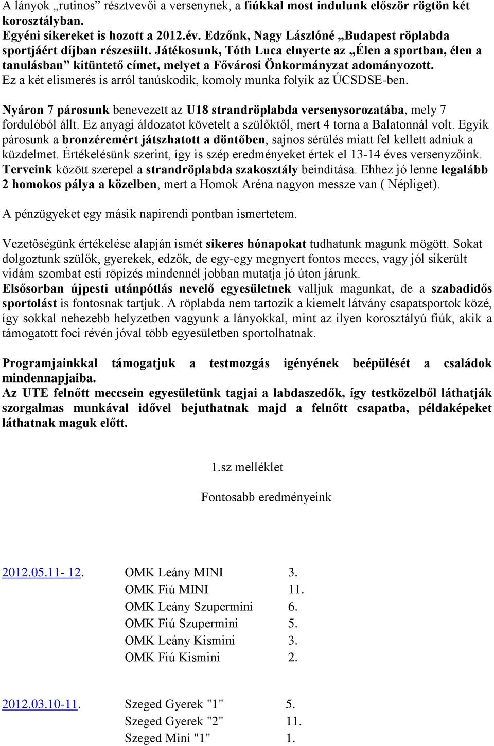 Ez a két elismerés is arról tanúskodik, komoly munka folyik az ÚCSDSE-ben. Nyáron 7 párosunk benevezett az U18 strandröplabda versenysorozatába, mely 7 fordulóból állt.