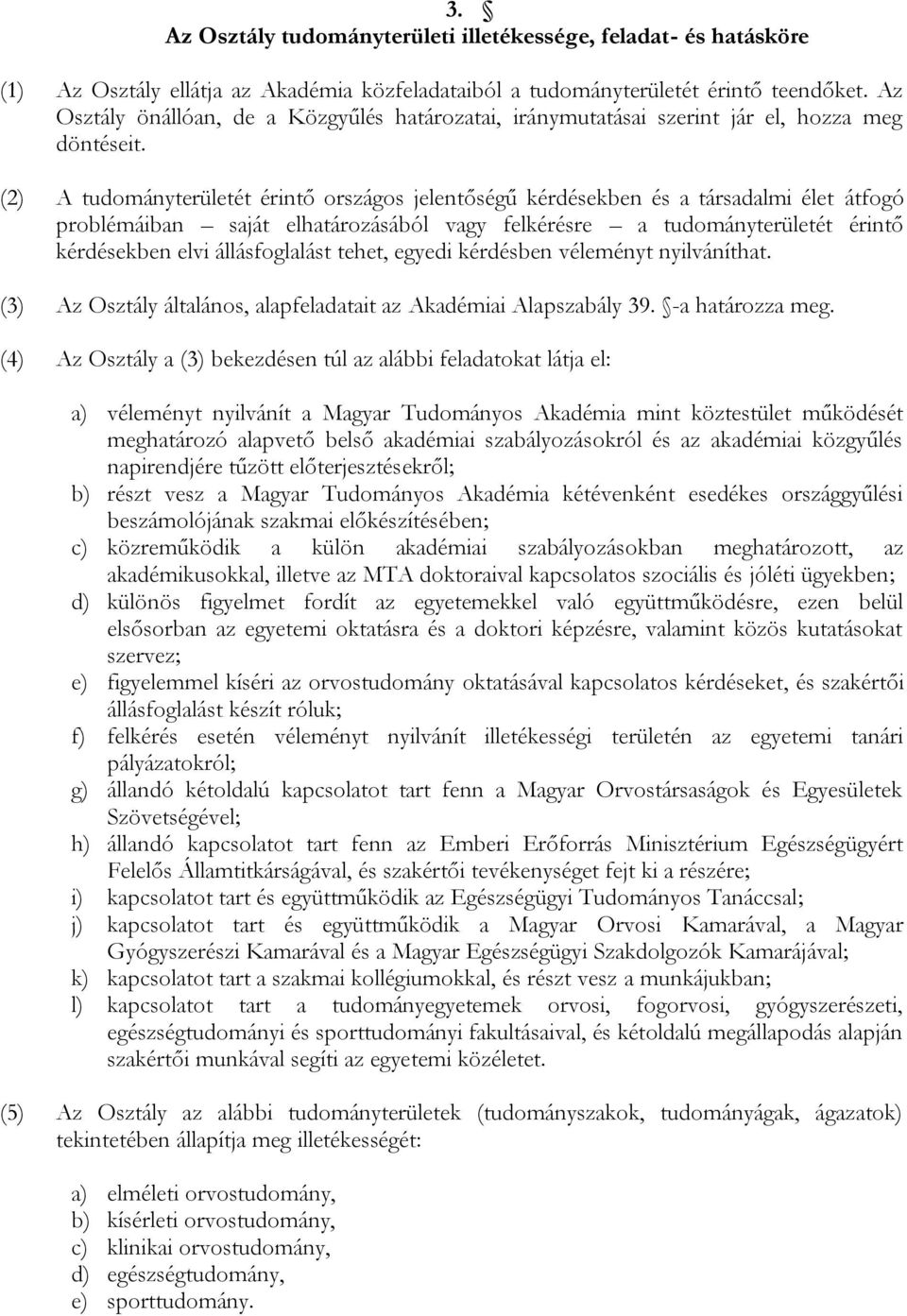 (2) A tudományterületét érintő országos jelentőségű kérdésekben és a társadalmi élet átfogó problémáiban saját elhatározásából vagy felkérésre a tudományterületét érintő kérdésekben elvi