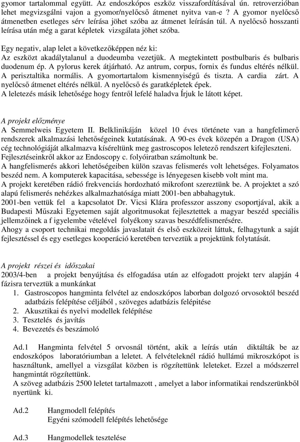 Egy negativ, alap lelet a következıképpen néz ki: Az eszközt akadálytalanul a duodeumba vezetjük. A megtekintett postbulbaris és bulbaris duodenum ép. A pylorus kerek átjárható.