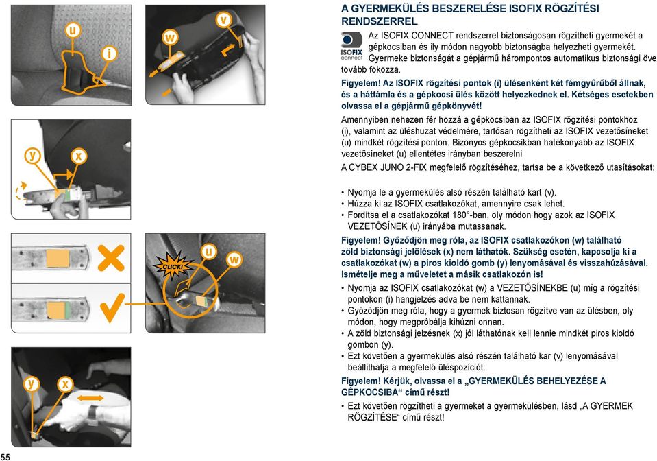 Figyelem Az ISOFIX rögzítési pontok (i) ülésenként két fémgyűrűből állnak, és a háttámla és a gépkocsi ülés között helyezkednek el.