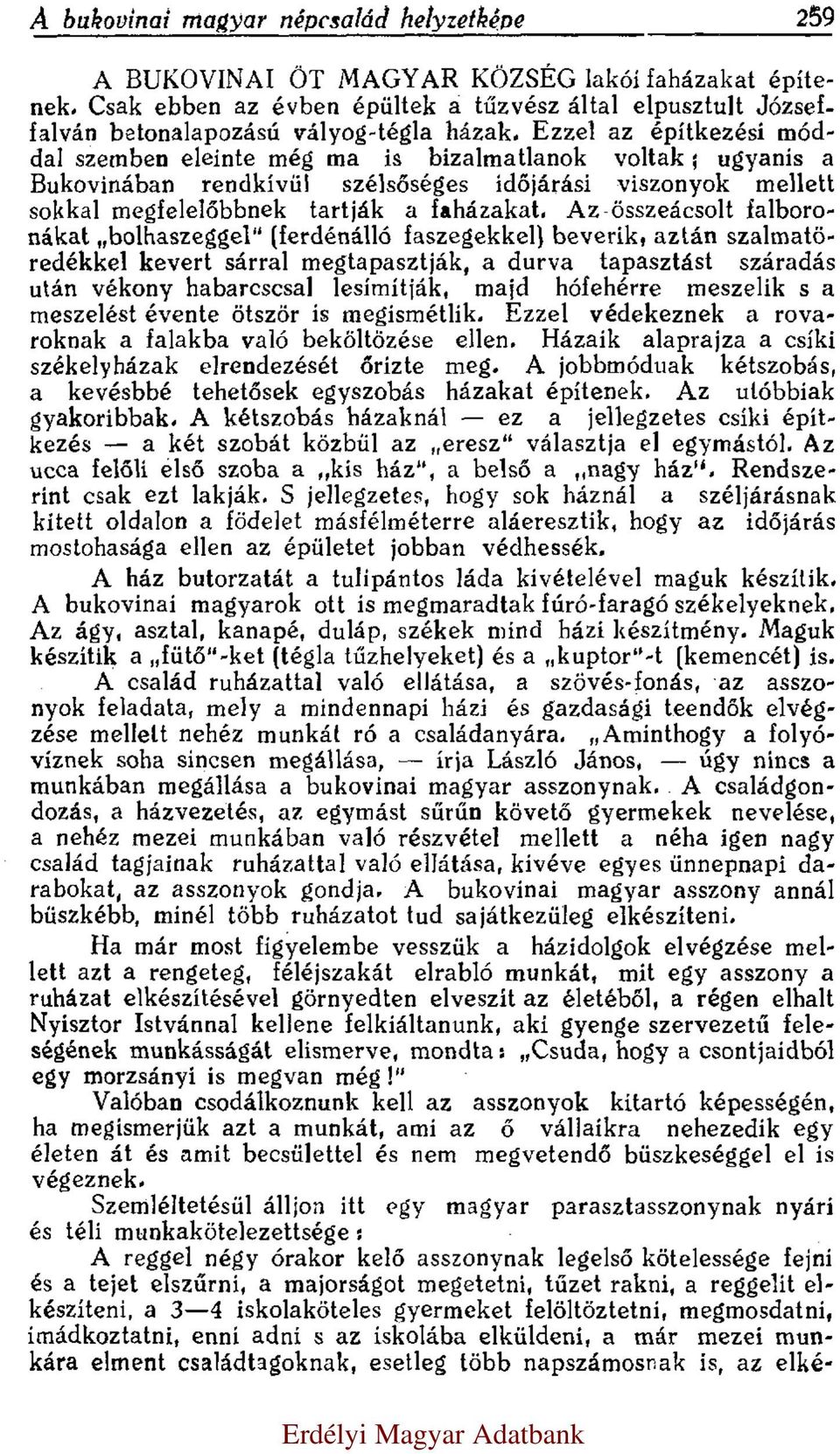 Ezzel az építkezési móddal szemben eleinte még ma is bizalmatlanok voltak; ugyanis a Bukovinában rendkívül szélsőséges időjárási viszonyok mellett sokkal megfelelőbbnek tartják a faházakat.