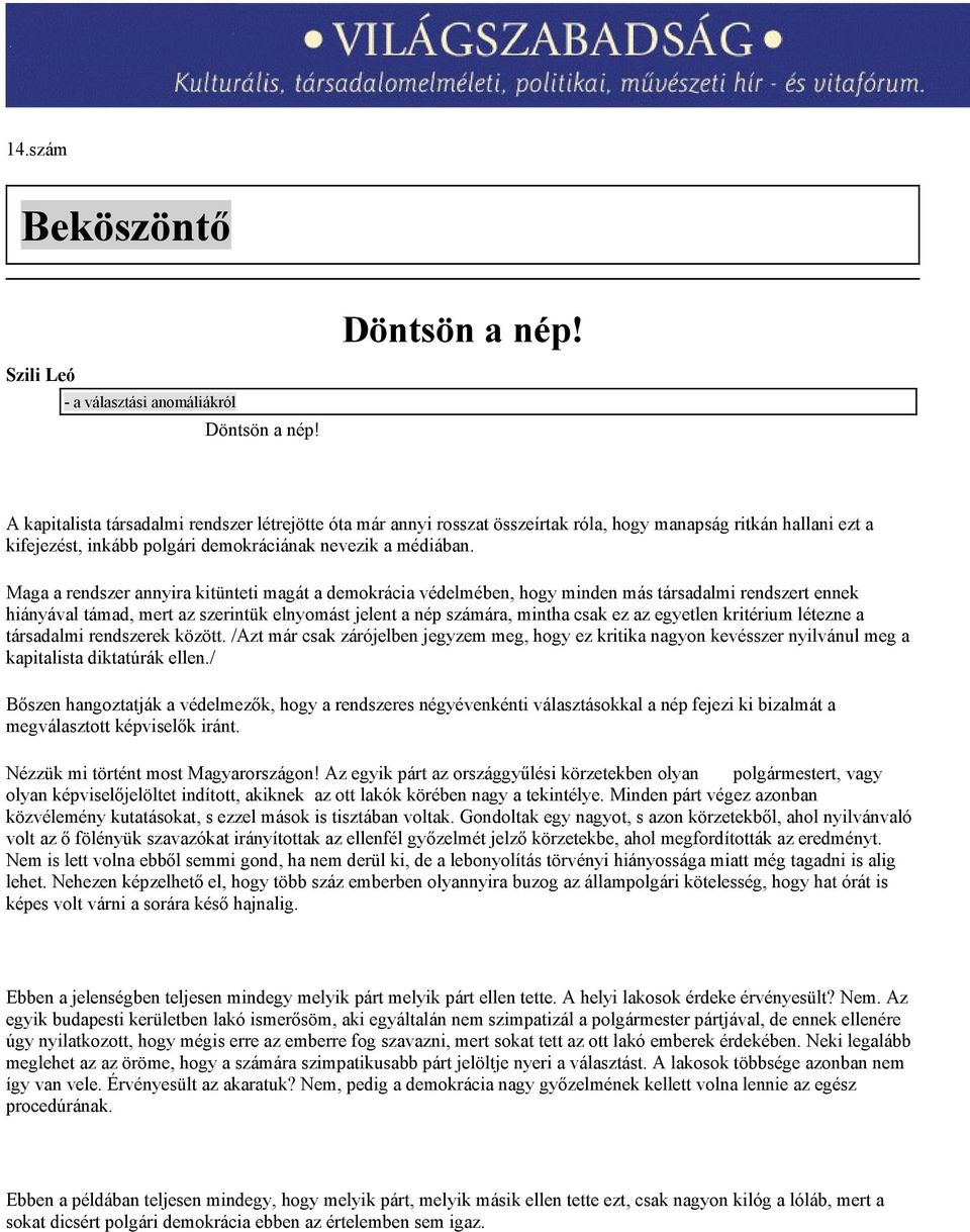 Maga a rendszer annyira kitünteti magát a demokrácia védelmében, hogy minden más társadalmi rendszert ennek hiányával támad, mert az szerintük elnyomást jelent a nép számára, mintha csak ez az