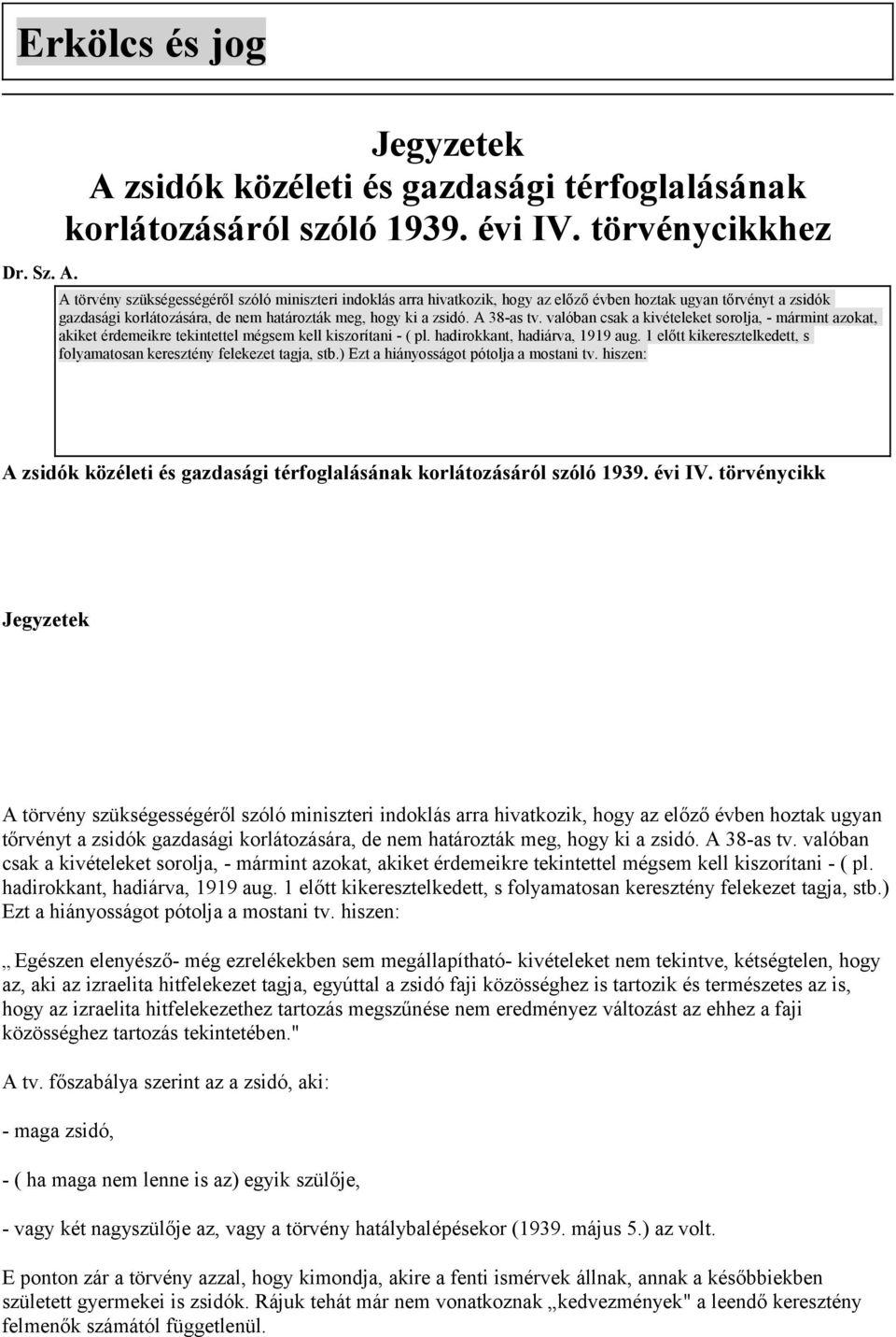 A törvény szükségességéről szóló miniszteri indoklás arra hivatkozik, hogy az előző évben hoztak ugyan tőrvényt a zsidók gazdasági korlátozására, de nem határozták meg, hogy ki a zsidó. A 38-as tv.