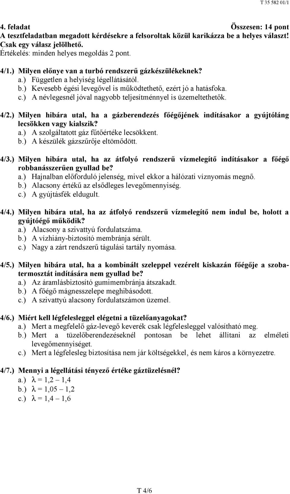 ) A névlegesnél jóval nagyobb teljesítménnyel is üzemeltethetők. 4/2.) Milyen hibára utal, ha a gázberendezés főégőjének indításakor a gyújtóláng lecsökken vagy kialszik? a.) A szolgáltatott gáz fűtőértéke lecsökkent.