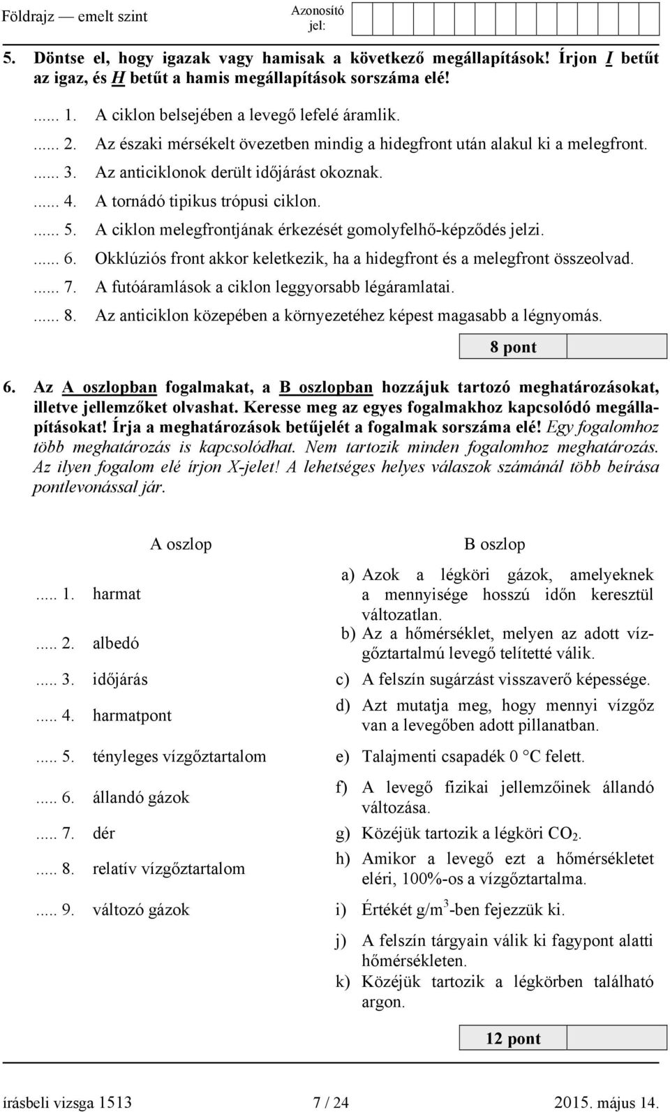 A ciklon melegfrontjának érkezését gomolyfelhő-képződés jelzi.... 6. Okklúziós front akkor keletkezik, ha a hidegfront és a melegfront összeolvad.... 7.