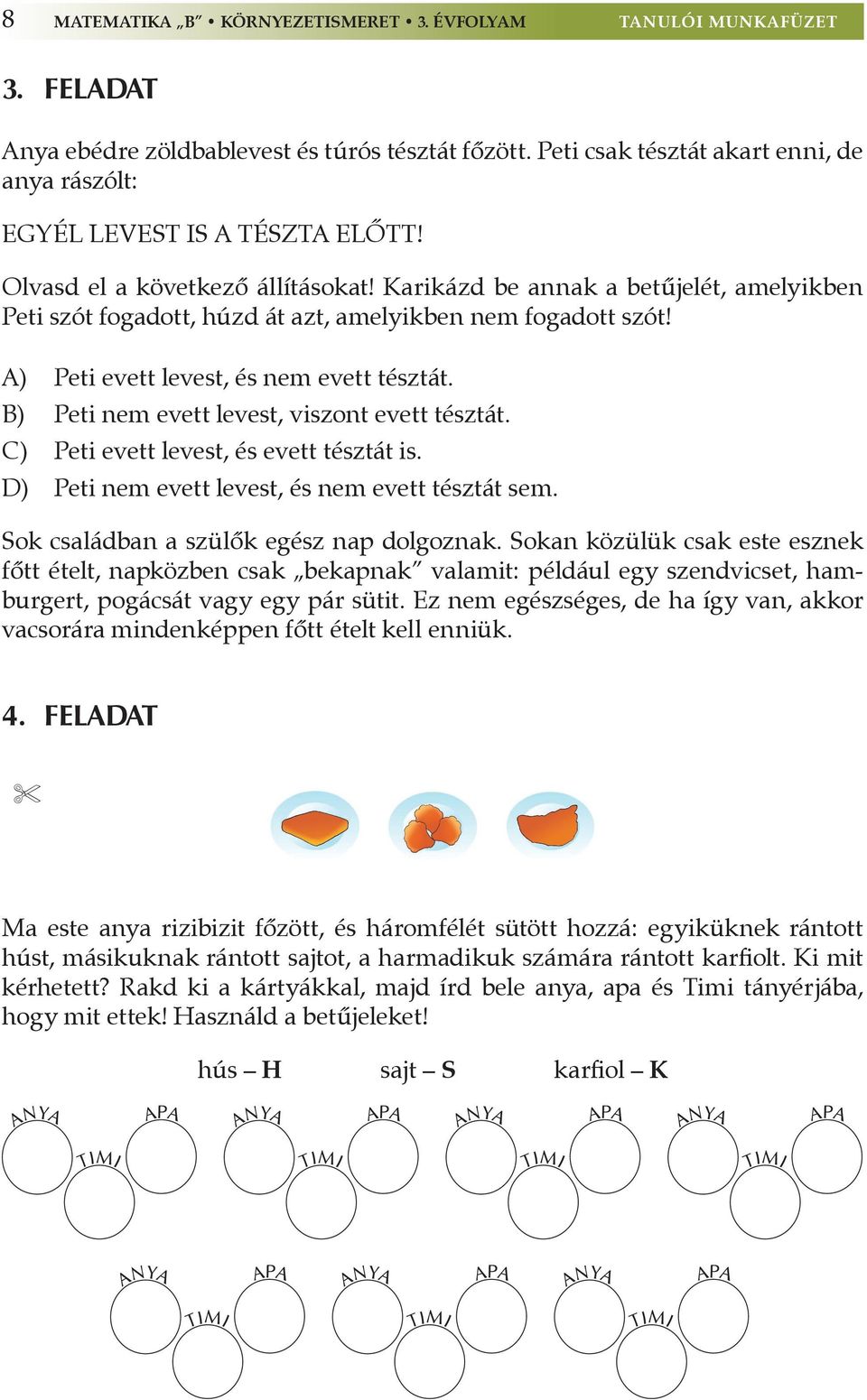 Karikázd be annak a betűjelét, amelyikben Peti szót fogadott, húzd át azt, amelyikben nem fogadott szót! A) Peti evett levest, és nem evett tésztát. B) Peti nem evett levest, viszont evett tésztát.