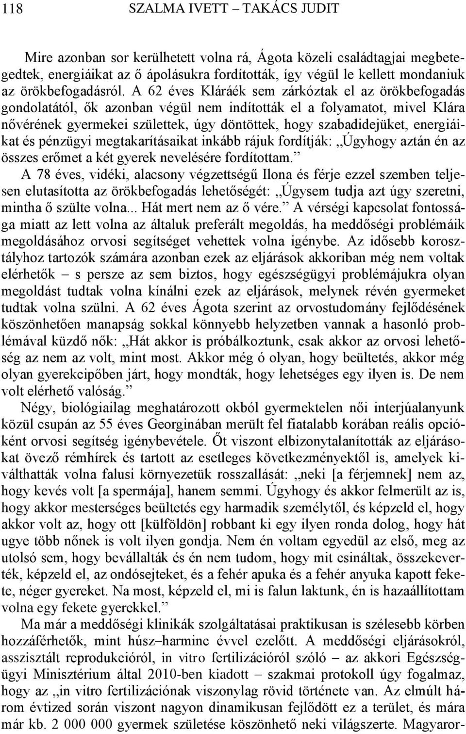 A 62 éves Kláráék sem zárkóztak el az örökbefogadás gondolatától, ők azonban végül nem indították el a folyamatot, mivel Klára nővérének gyermekei születtek, úgy döntöttek, hogy szabadidejüket,