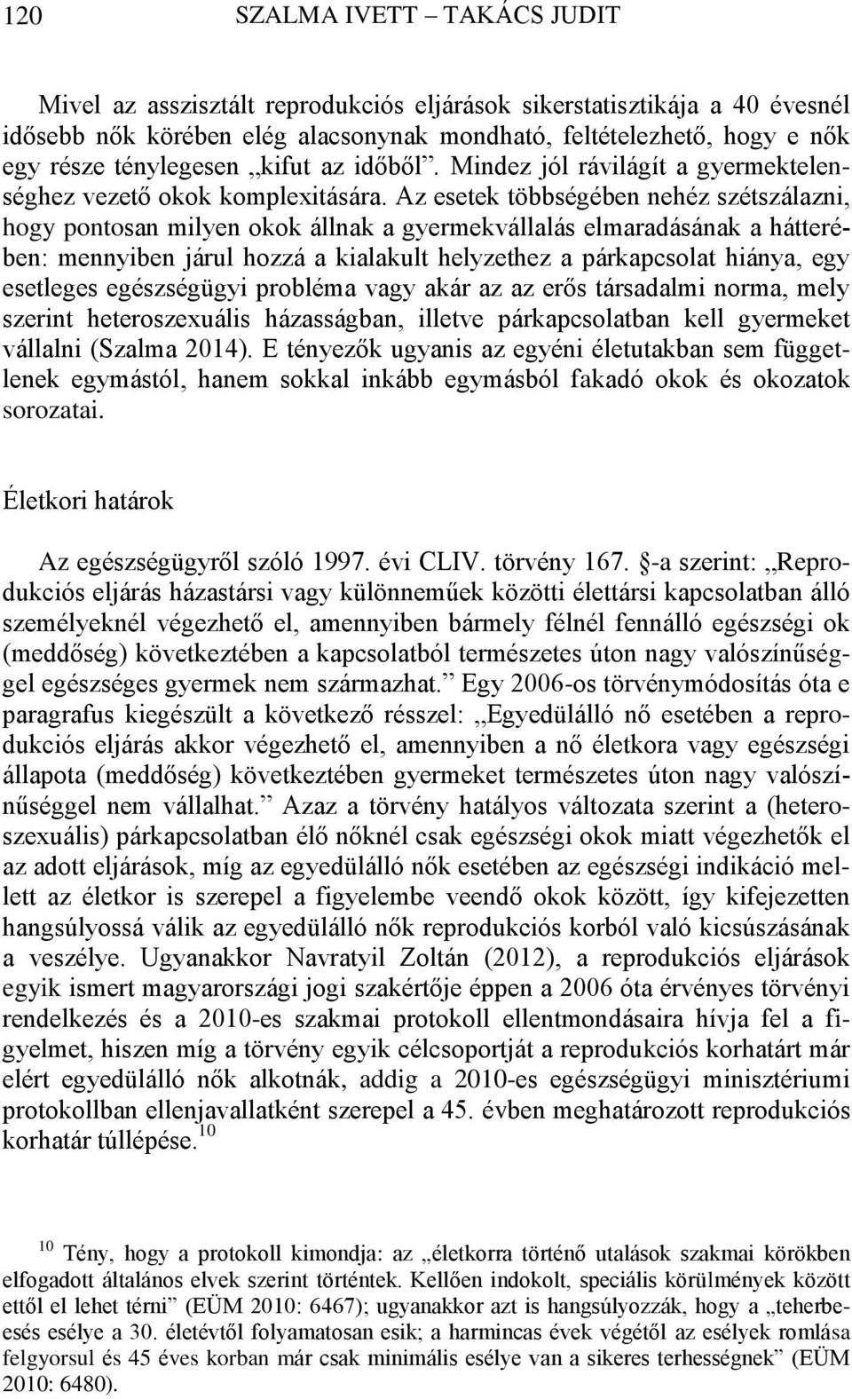 Az esetek többségében nehéz szétszálazni, hogy pontosan milyen okok állnak a gyermekvállalás elmaradásának a hátterében: mennyiben járul hozzá a kialakult helyzethez a párkapcsolat hiánya, egy