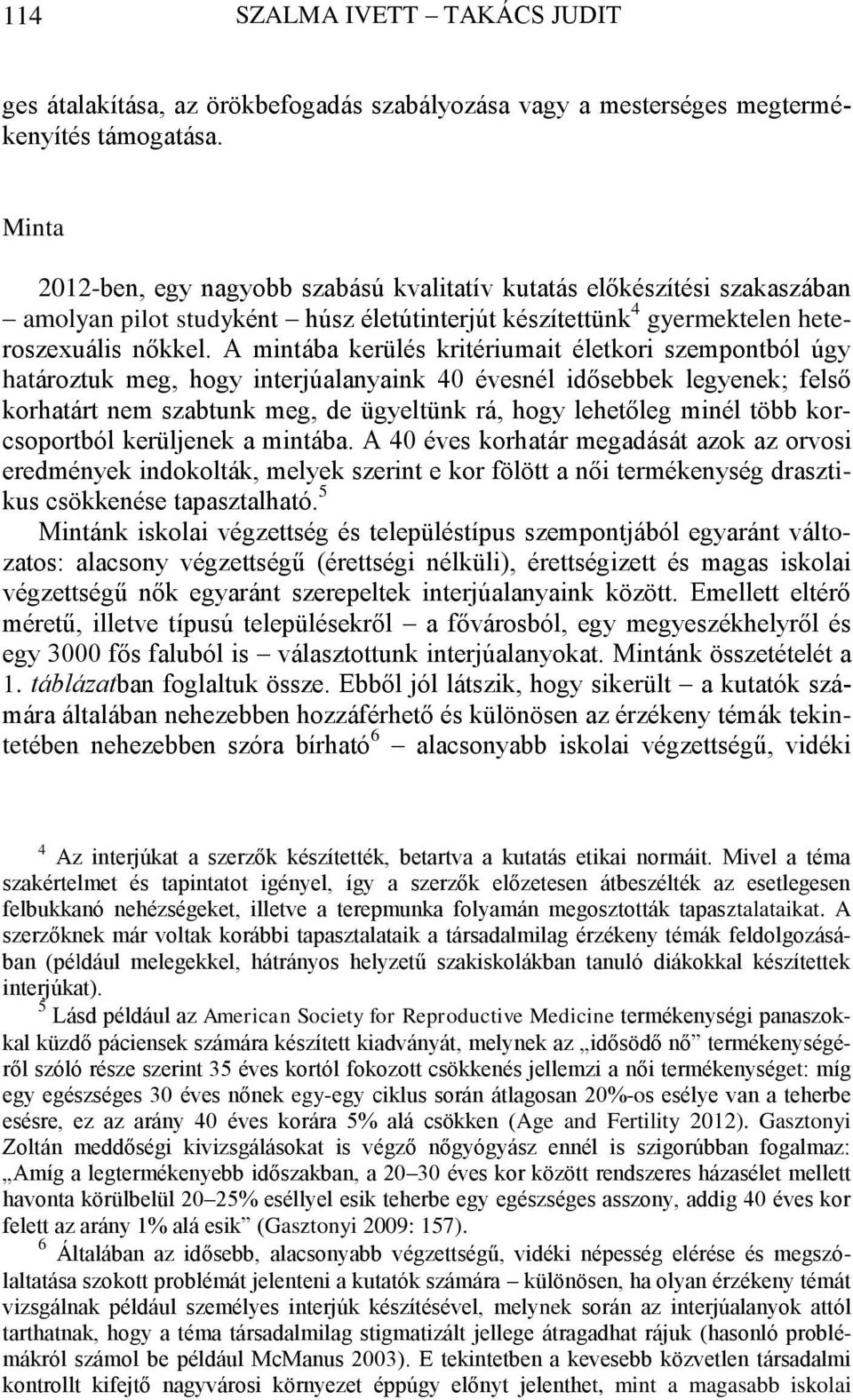 A mintába kerülés kritériumait életkori szempontból úgy határoztuk meg, hogy interjúalanyaink 40 évesnél idősebbek legyenek; felső korhatárt nem szabtunk meg, de ügyeltünk rá, hogy lehetőleg minél