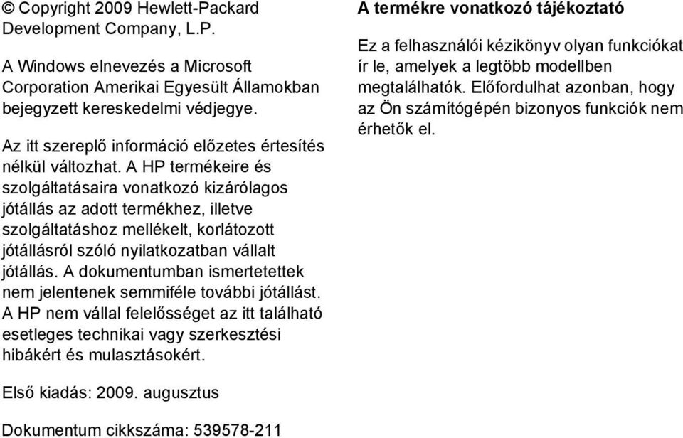 A HP termékeire és szolgáltatásaira vonatkozó kizárólagos jótállás az adott termékhez, illetve szolgáltatáshoz mellékelt, korlátozott jótállásról szóló nyilatkozatban vállalt jótállás.