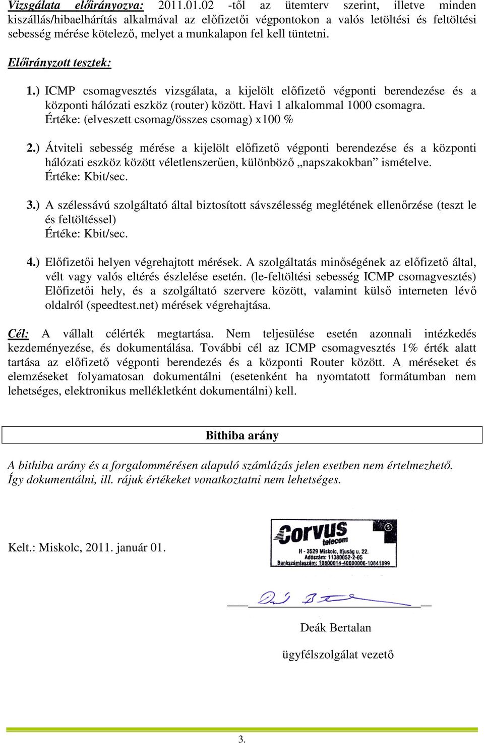 tüntetni. Előirányzott tesztek: 1.) ICMP csomagvesztés vizsgálata, a kijelölt előfizető végponti berendezése és a központi hálózati eszköz (router) között. Havi 1 alkalommal 1000 csomagra.