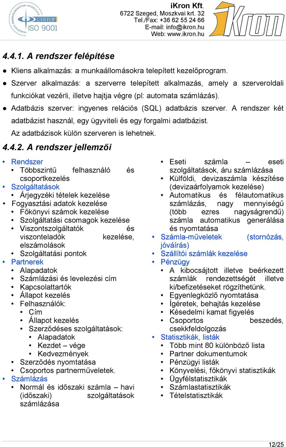 Adatbázis szerver: ingyenes relációs (SQL) adatbázis szerver. A rendszer két adatbázist használ, egy ügyviteli és egy forgalmi adatbázist. Az adatbázisok külön szerveren is lehetnek. 4.4.2.