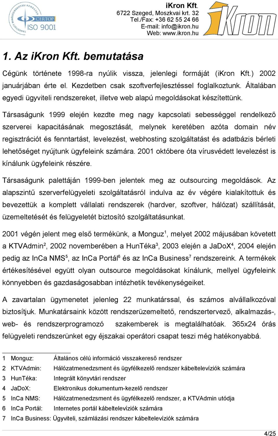 Társaságunk 1999 elején kezdte meg nagy kapcsolati sebességgel rendelkező szerverei kapacitásának megosztását, melynek keretében azóta domain név regisztrációt és fenntartást, levelezést, webhosting